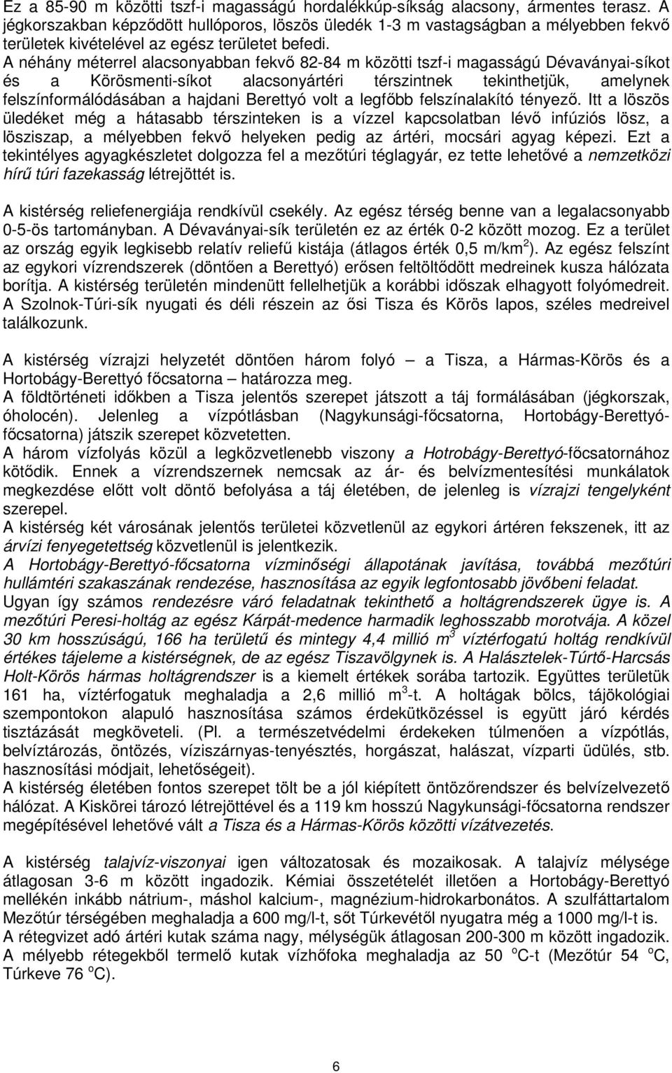 A néhány méterrel alacsonyabban fekvő 82-84 m közötti tszf-i magasságú Dévaványai-síkot és a Körösmenti-síkot alacsonyártéri térszintnek tekinthetjük, amelynek felszínformálódásában a hajdani