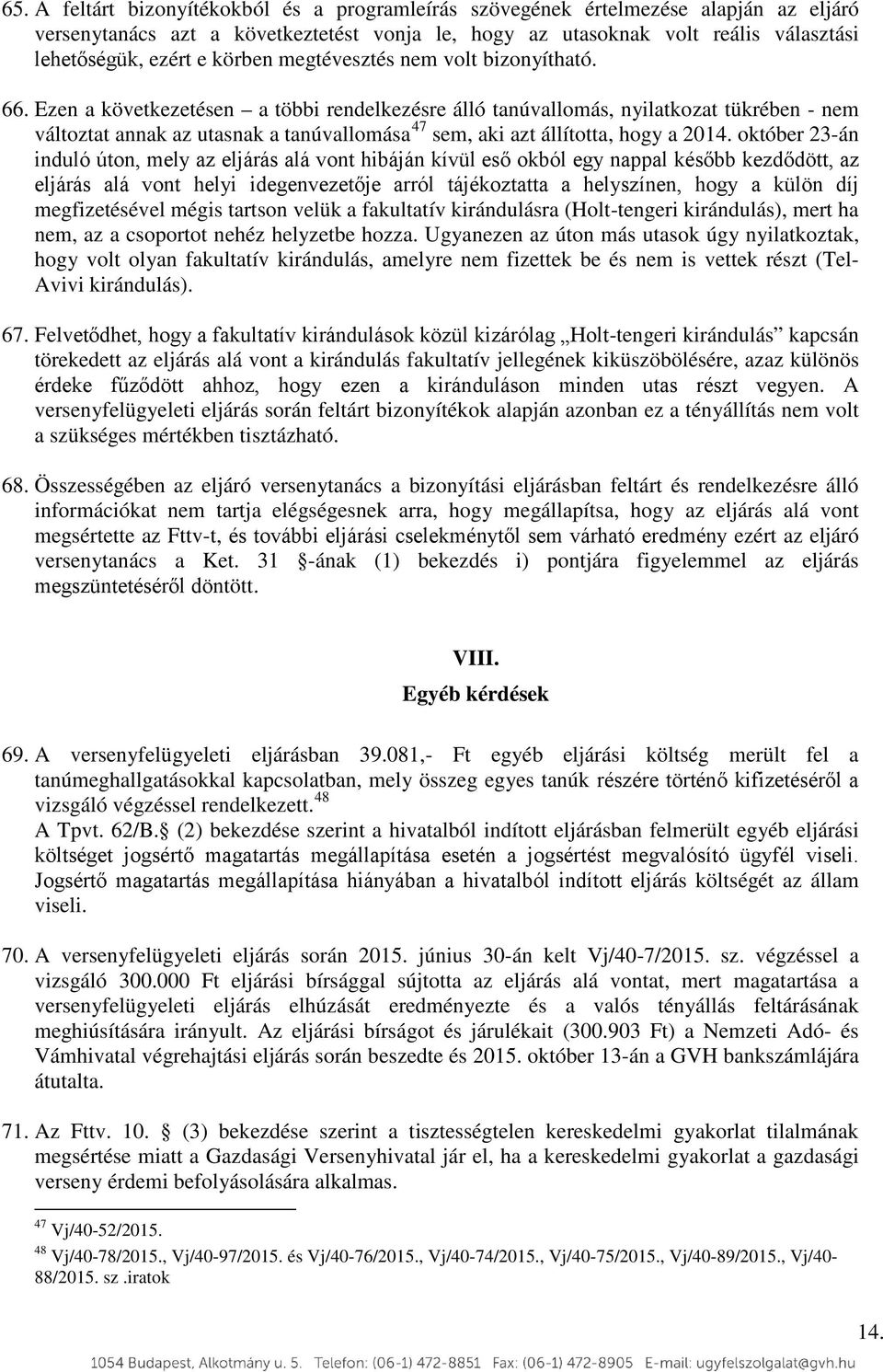 Ezen a következetésen a többi rendelkezésre álló tanúvallomás, nyilatkozat tükrében - nem változtat annak az utasnak a tanúvallomása 47 sem, aki azt állította, hogy a 2014.