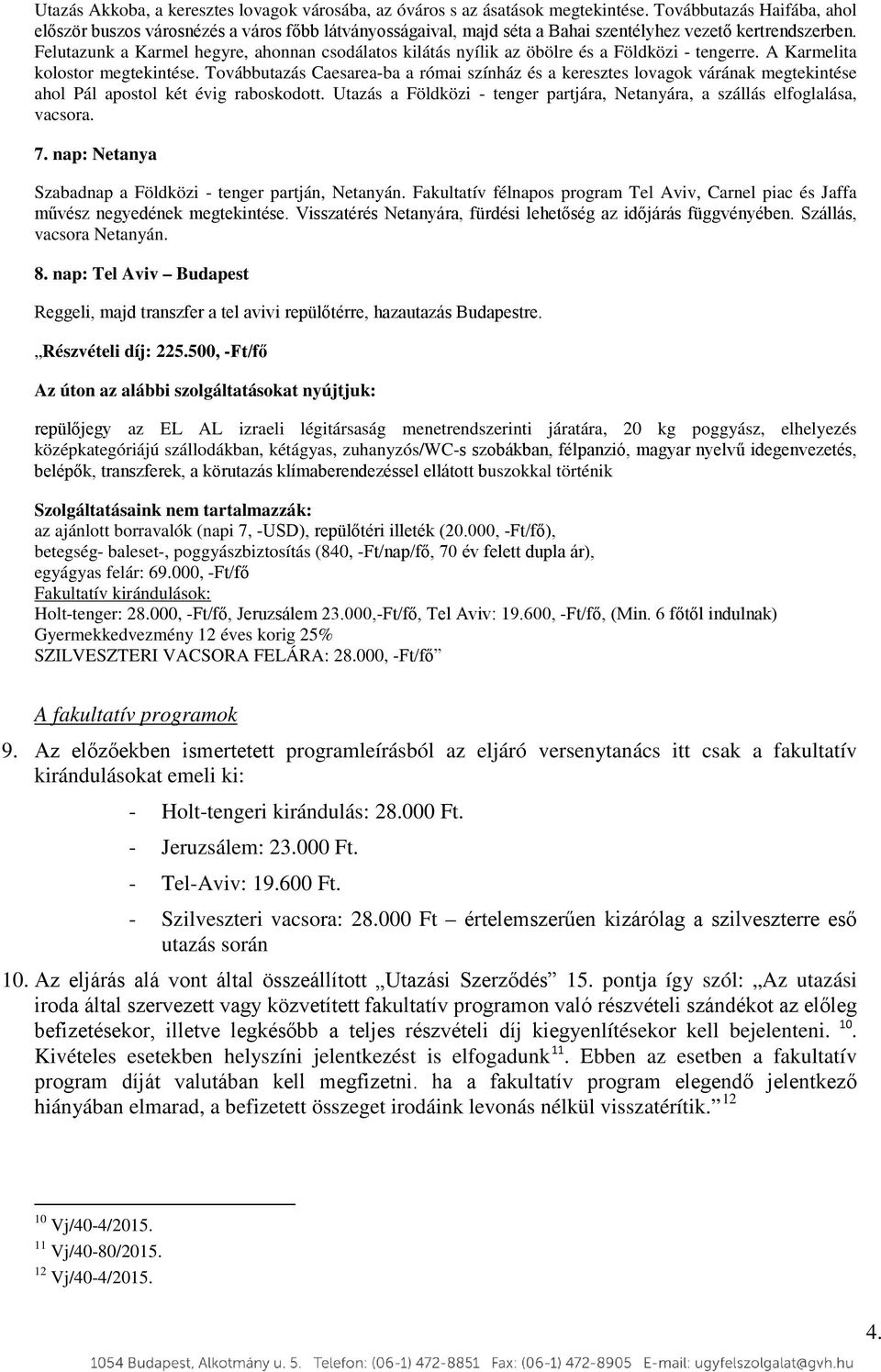 Felutazunk a Karmel hegyre, ahonnan csodálatos kilátás nyílik az öbölre és a Földközi - tengerre. A Karmelita kolostor megtekintése.