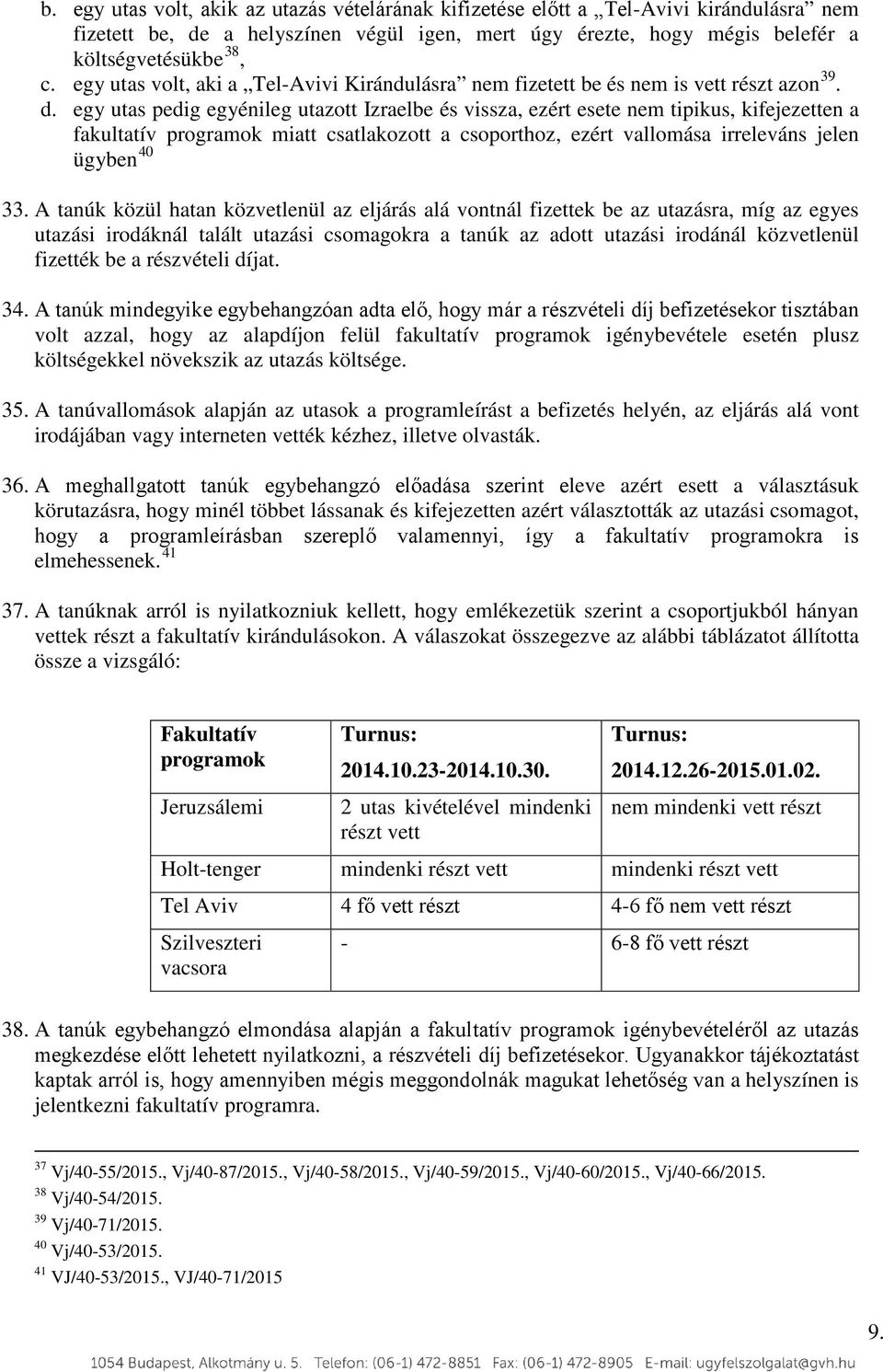 egy utas pedig egyénileg utazott Izraelbe és vissza, ezért esete nem tipikus, kifejezetten a fakultatív programok miatt csatlakozott a csoporthoz, ezért vallomása irreleváns jelen ügyben 40 33.