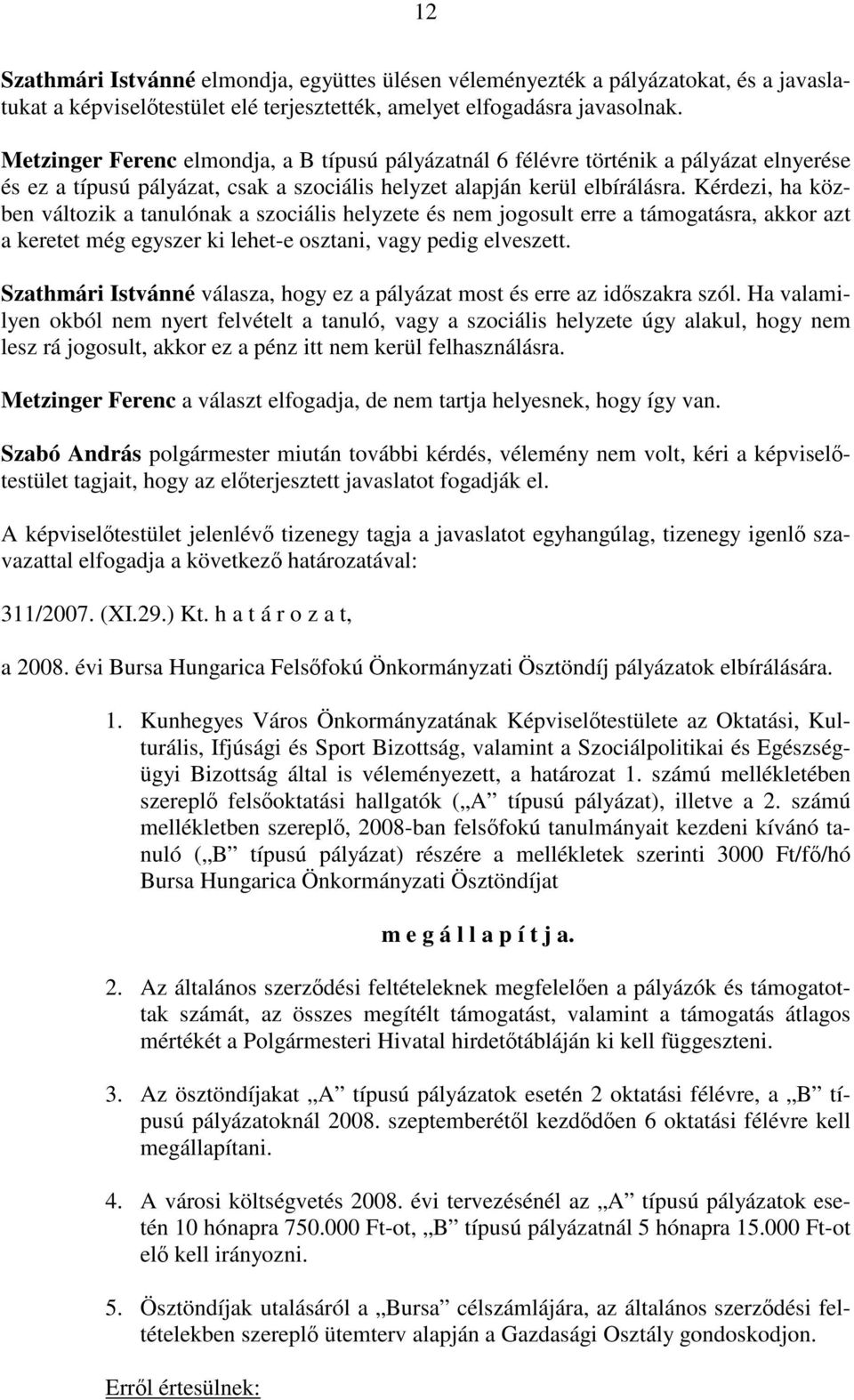 Kérdezi, ha közben változik a tanulónak a szociális helyzete és nem jogosult erre a támogatásra, akkor azt a keretet még egyszer ki lehet-e osztani, vagy pedig elveszett.