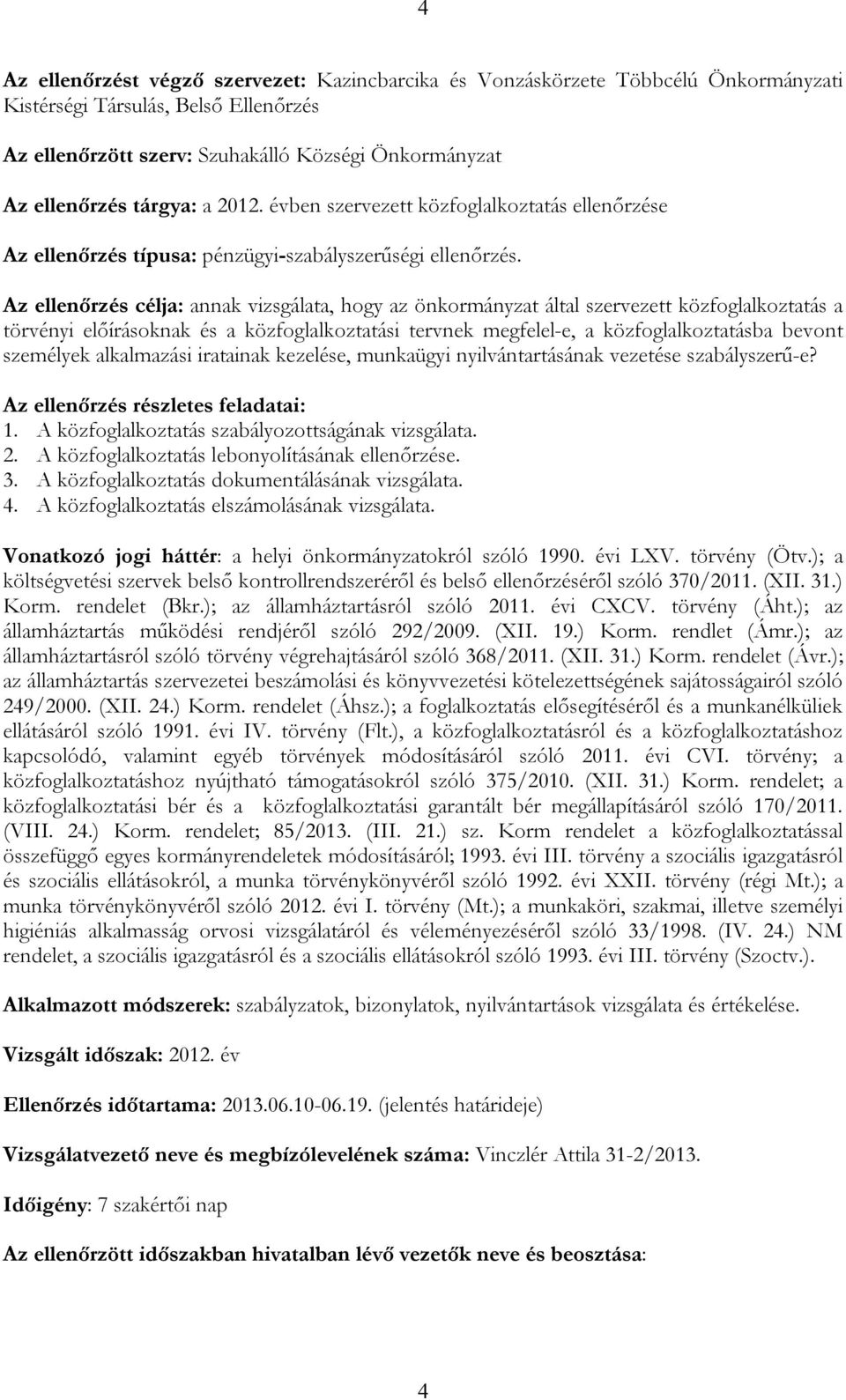 Az ellenőrzés célja: annak vizsgálata, hogy az önkormányzat által szervezett közfoglalkoztatás a törvényi előírásoknak és a közfoglalkoztatási tervnek megfelel-e, a közfoglalkoztatásba bevont