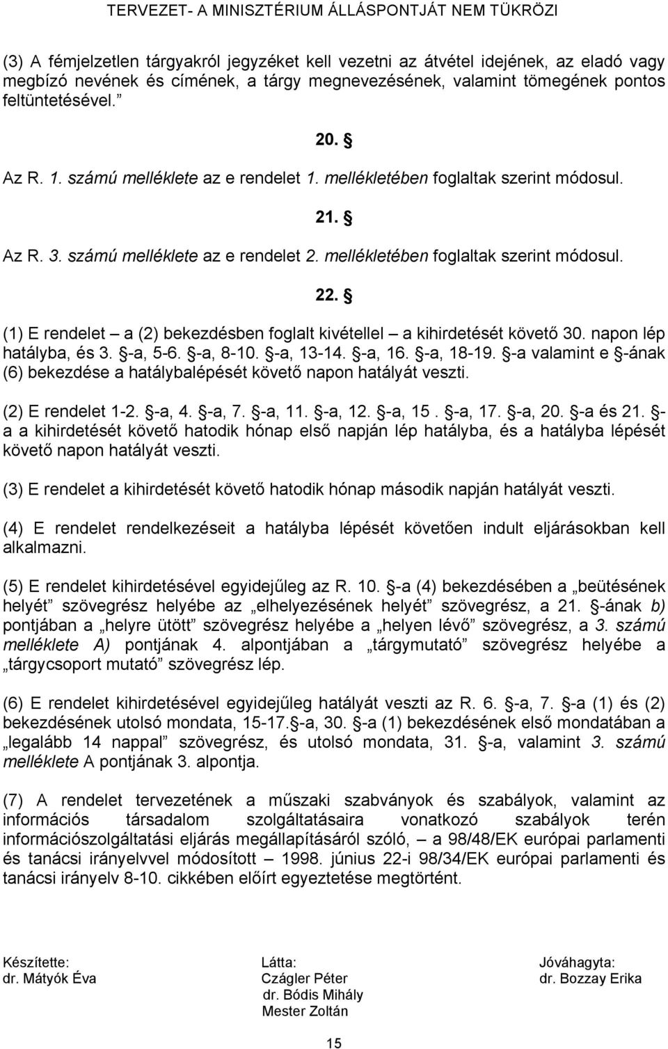 (1) E rendelet a (2) bekezdésben foglalt kivétellel a kihirdetését követő 30. napon lép hatályba, és 3. -a, 5-6. -a, 8-10. -a, 13-14. -a, 16. -a, 18-19.