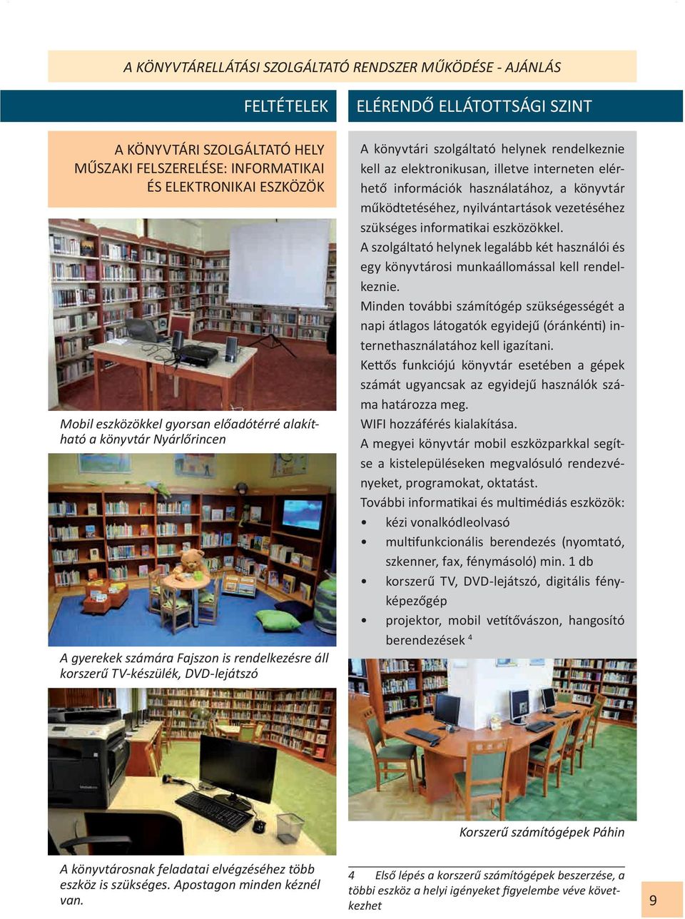 működtetéséhez, nyilvántartások vezetéséhez szükséges informatikai eszközökkel. A szolgáltató helynek legalább két használói és egy könyvtárosi munkaállomással kell rendelkeznie.