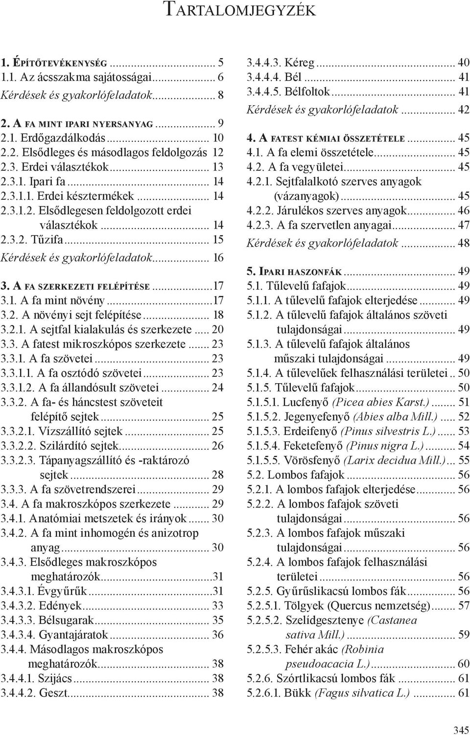 .. 15 Kérdések és gyakorlófeladatok... 16 3. A fa s z e r k e z et i f e l é p í t é s e...17 3.1. A fa mint növény...17 3.2. A növényi sejt felépítése... 18 3.2.1. A sejtfal kialakulás és szerkezete.