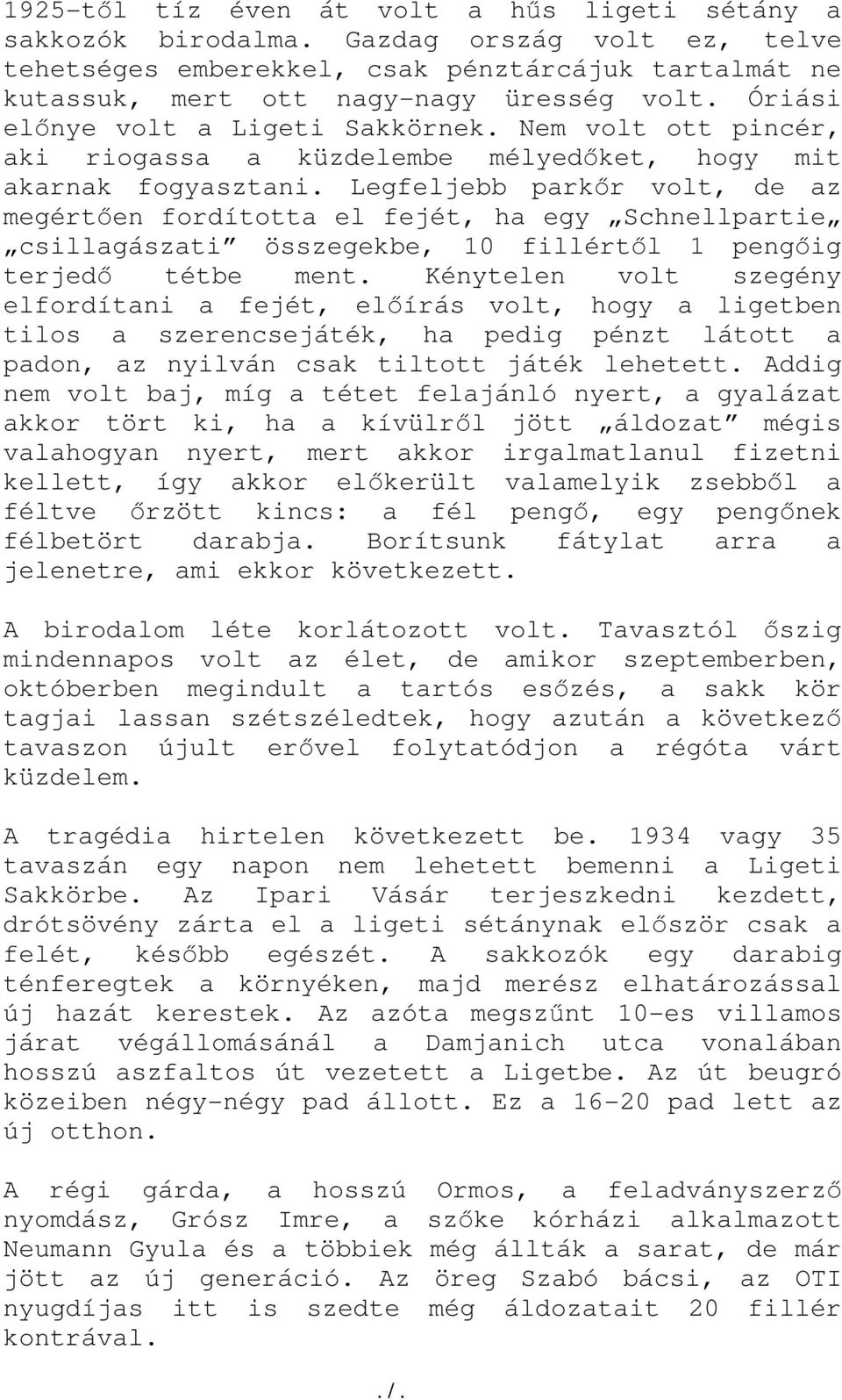 Legfeljebb parkőr volt, de az megértően fordította el fejét, ha egy Schnellpartie csillagászati összegekbe, 10 fillértől 1 pengőig terjedő tétbe ment.