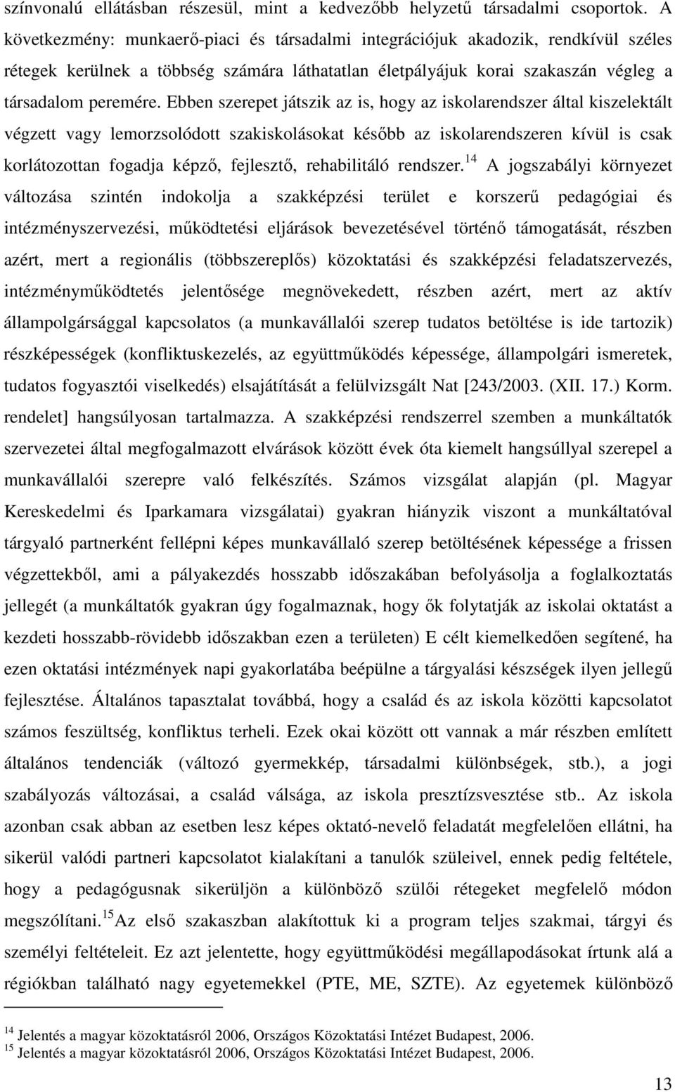 Ebben szerepet játszik az is, hogy az iskolarendszer által kiszelektált végzett vagy lemorzsolódott szakiskolásokat később az iskolarendszeren kívül is csak korlátozottan fogadja képző, fejlesztő,