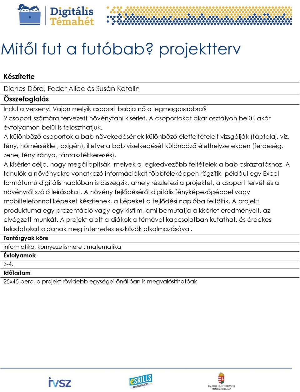 A különböző csoportok a bab növekedésének különböző életfeltételeit vizsgálják (táptalaj, víz, fény, hőmérséklet, oxigén), illetve a bab viselkedését különböző élethelyzetekben (ferdeség, zene, fény