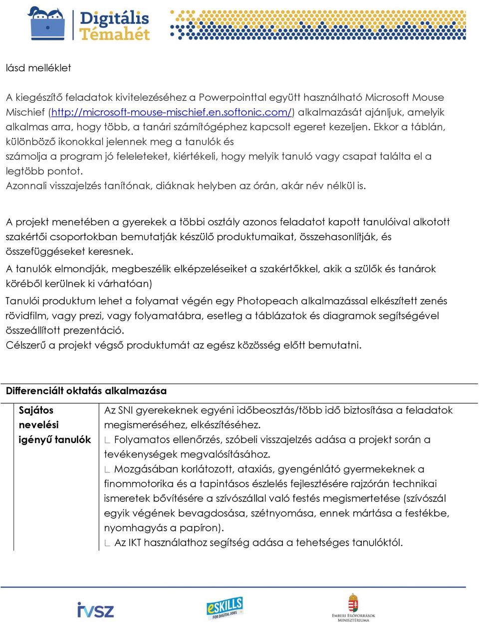 Ekkor a táblán, különböző ikonokkal jelennek meg a tanulók és számolja a program jó feleleteket, kiértékeli, hogy melyik tanuló vagy csapat találta el a legtöbb pontot.