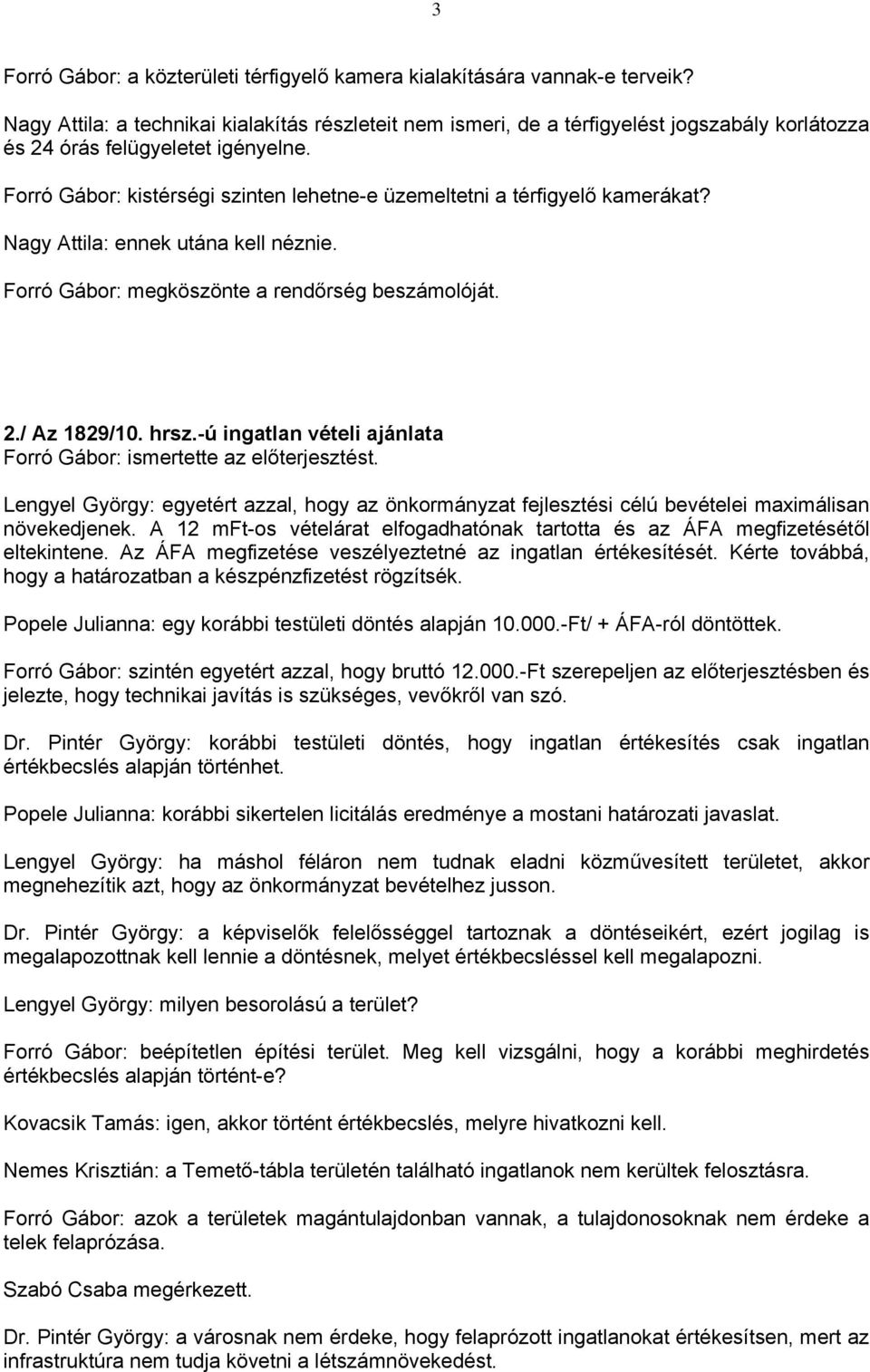 Forró Gábor: kistérségi szinten lehetne-e üzemeltetni a térfigyelő kamerákat? Nagy Attila: ennek utána kell néznie. Forró Gábor: megköszönte a rendőrség beszámolóját. 2./ Az 1829/10. hrsz.