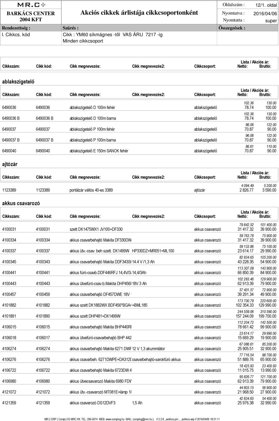 00 6490040 6490040 ablakszigetelő E 150m SANOK fehér ablakszigetelő 70.87 90.00 ajtózár 4 094.49 5 200.00 1123389 1123389 portálzár váltós 40-es 3389 ajtózár 2 826.77 3 590.00 akkus csavarozó 79 842.