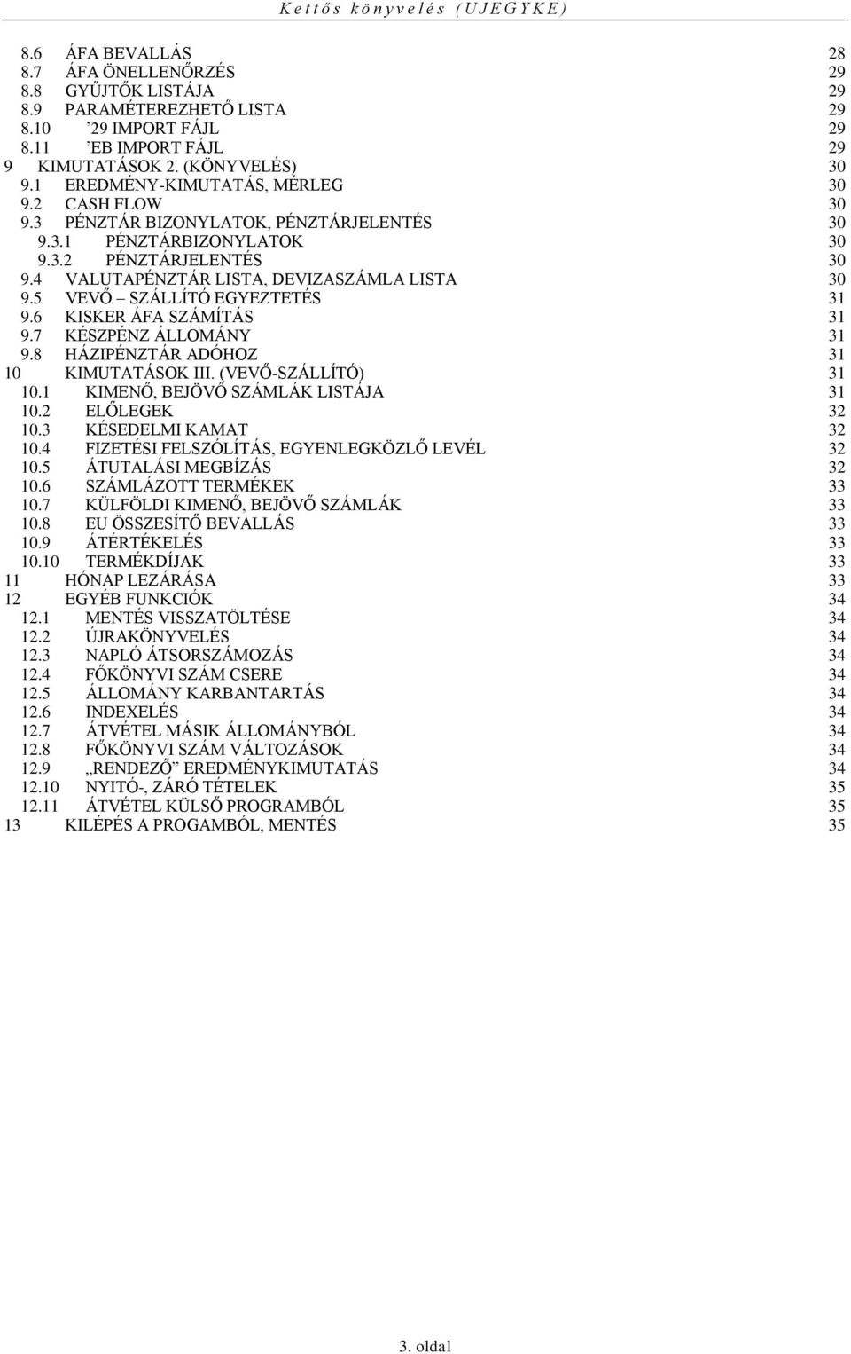 5 VEVŐ SZÁLLÍTÓ EGYEZTETÉS 31 9.6 KISKER ÁFA SZÁMÍTÁS 31 9.7 KÉSZPÉNZ ÁLLOMÁNY 31 9.8 HÁZIPÉNZTÁR ADÓHOZ 31 10 KIMUTATÁSOK III. (VEVŐ-SZÁLLÍTÓ) 31 10.1 KIMENŐ, BEJÖVŐ SZÁMLÁK LISTÁJA 31 10.