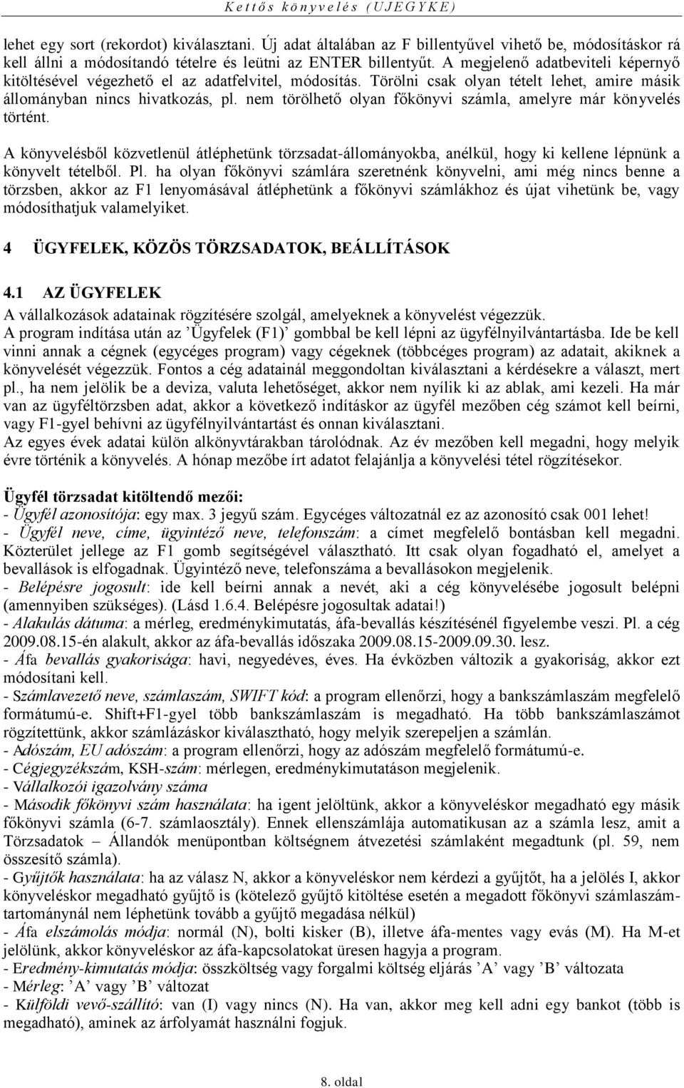 nem törölhető olyan főkönyvi számla, amelyre már könyvelés történt. A könyvelésből közvetlenül átléphetünk törzsadat-állományokba, anélkül, hogy ki kellene lépnünk a könyvelt tételből. Pl.