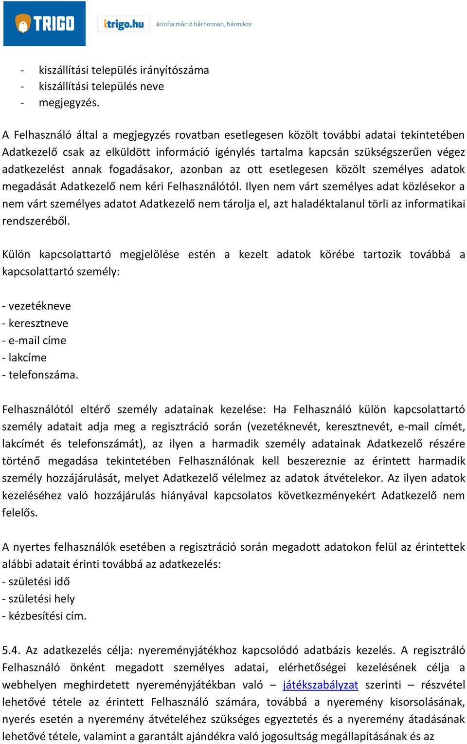 fogadásakor, azonban az ott esetlegesen közölt személyes adatok megadását Adatkezelő nem kéri Felhasználótól.