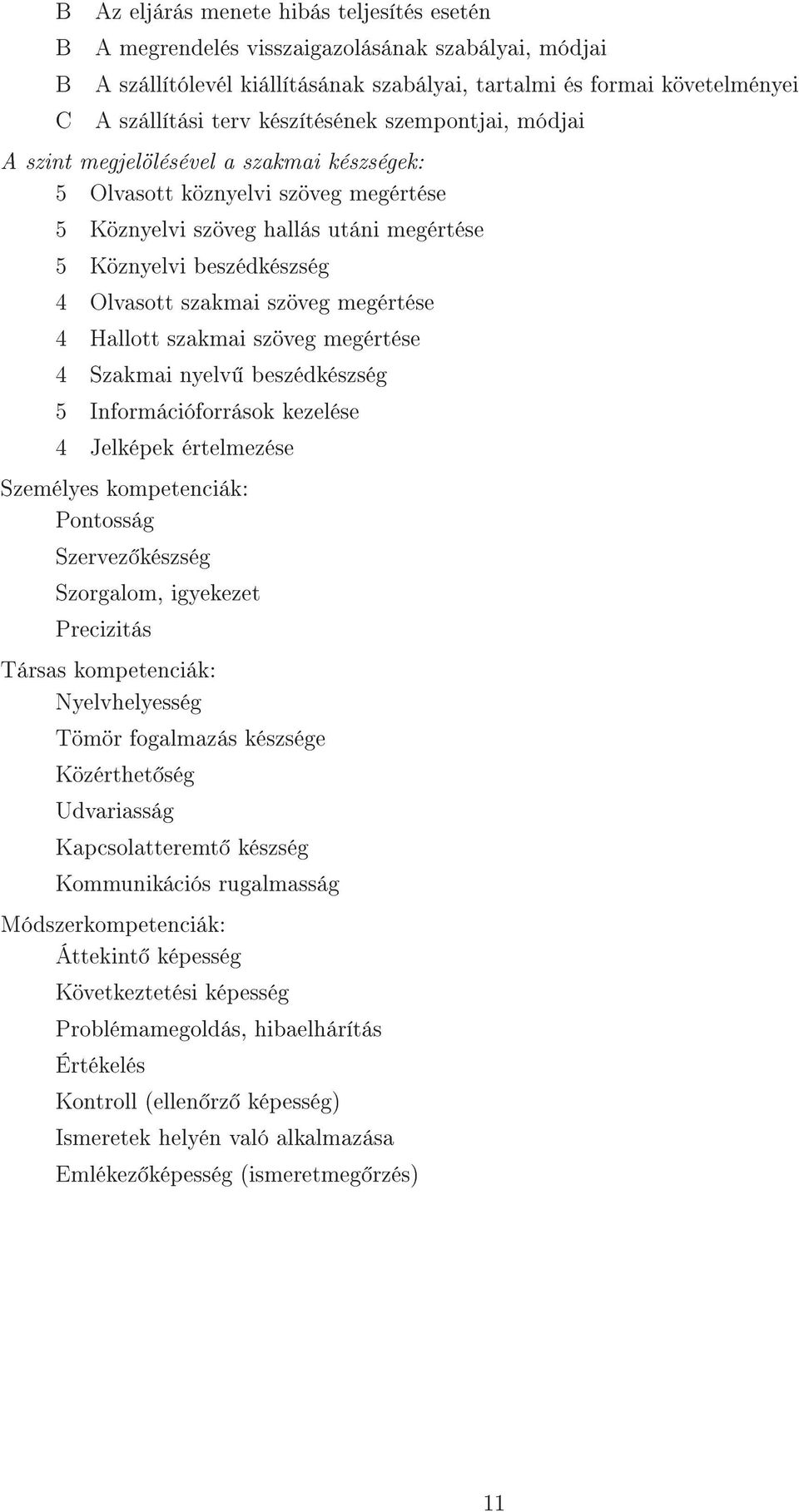 szakmai szöveg megértése 4 Hallott szakmai szöveg megértése 4 Szakmai nyelv beszédkészség 5 Információforrások kezelése 4 Jelképek értelmezése Személyes kompetenciák: Pontosság Szervez készség