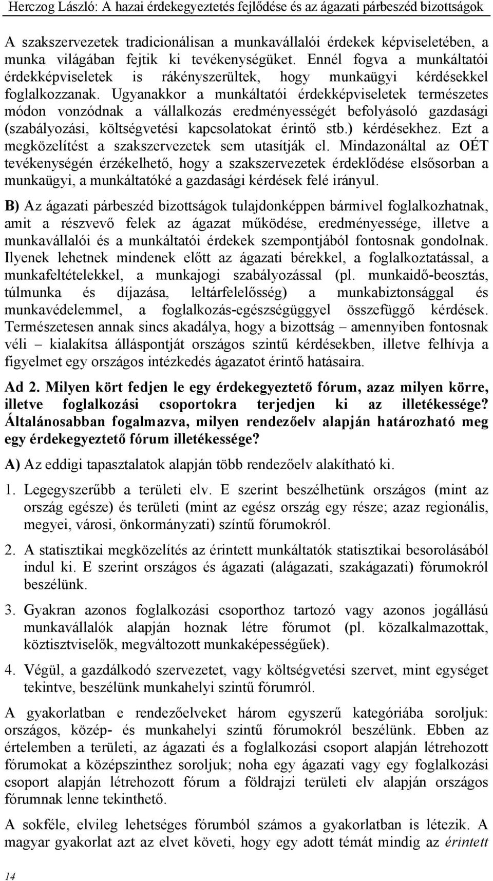 Ugyanakkor a munkáltatói érdekképviseletek természetes módon vonzódnak a vállalkozás eredményességét befolyásoló gazdasági (szabályozási, költségvetési kapcsolatokat érintő stb.) kérdésekhez.