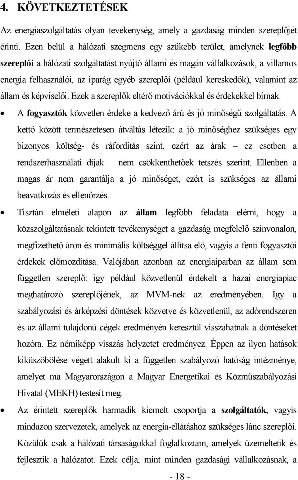 szereplői (például kereskedők), valamint az állam és képviselői. Ezek a szereplők eltérő motivációkkal és érdekekkel bírnak. A fogyasztók közvetlen érdeke a kedvező árú és jó minőségű szolgáltatás.