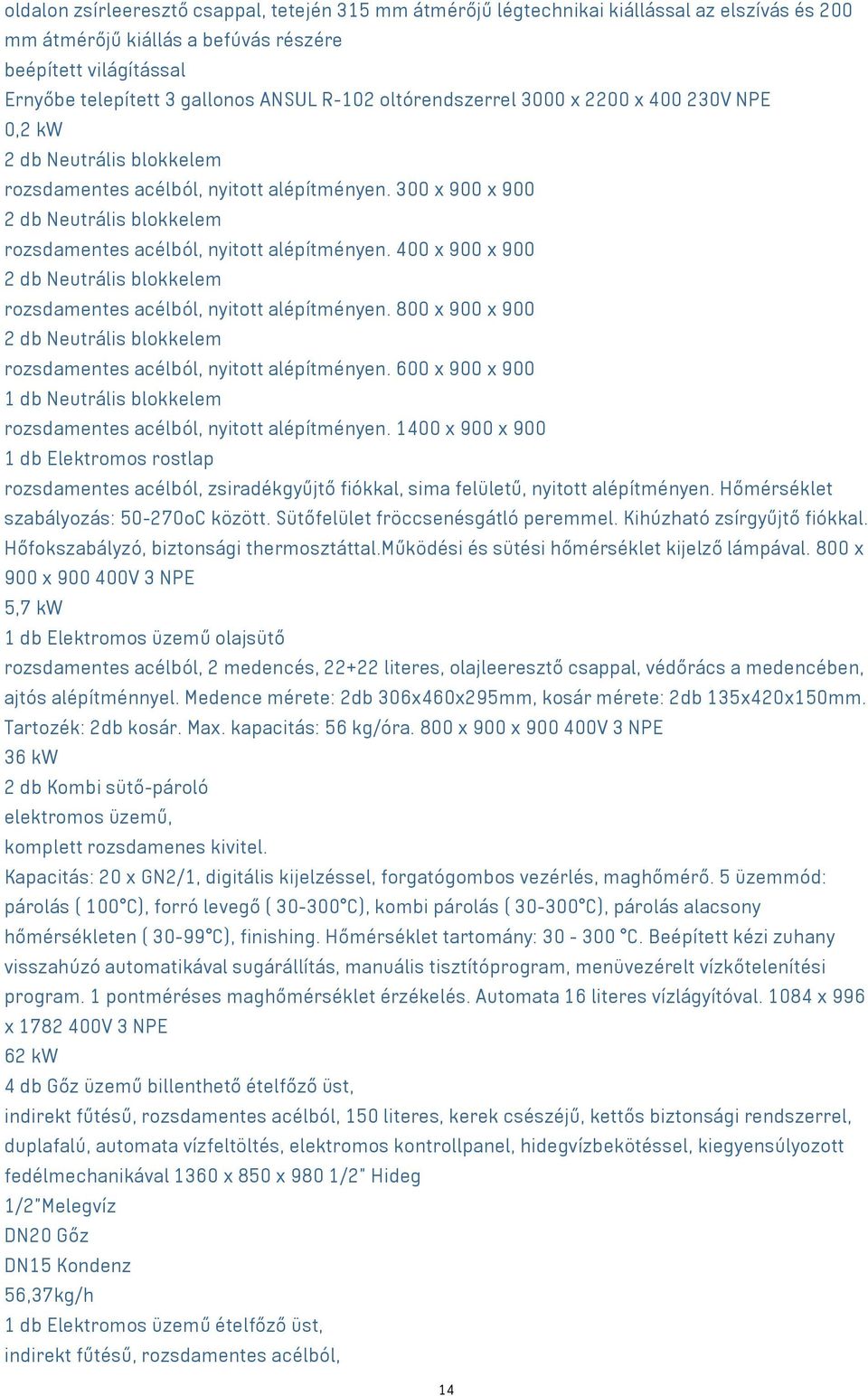 300 x 900 x 900 2 db Neutrális blokkelem rozsdamentes acélból, nyitott alépítményen. 400 x 900 x 900 2 db Neutrális blokkelem rozsdamentes acélból, nyitott alépítményen.