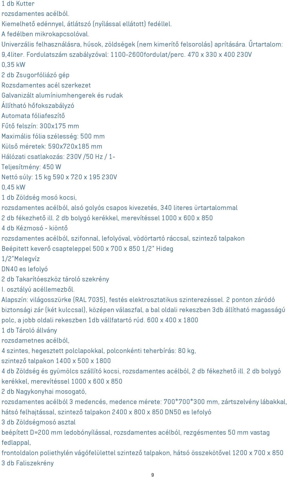 470 x 330 x 400 230V 0,35 kw 2 db Zsugorfóliázó gép Rozsdamentes acél szerkezet Galvanizált alumíniumhengerek és rudak Állítható hőfokszabályzó Automata fóliafeszítő Fűtő felszín: 300x175 mm