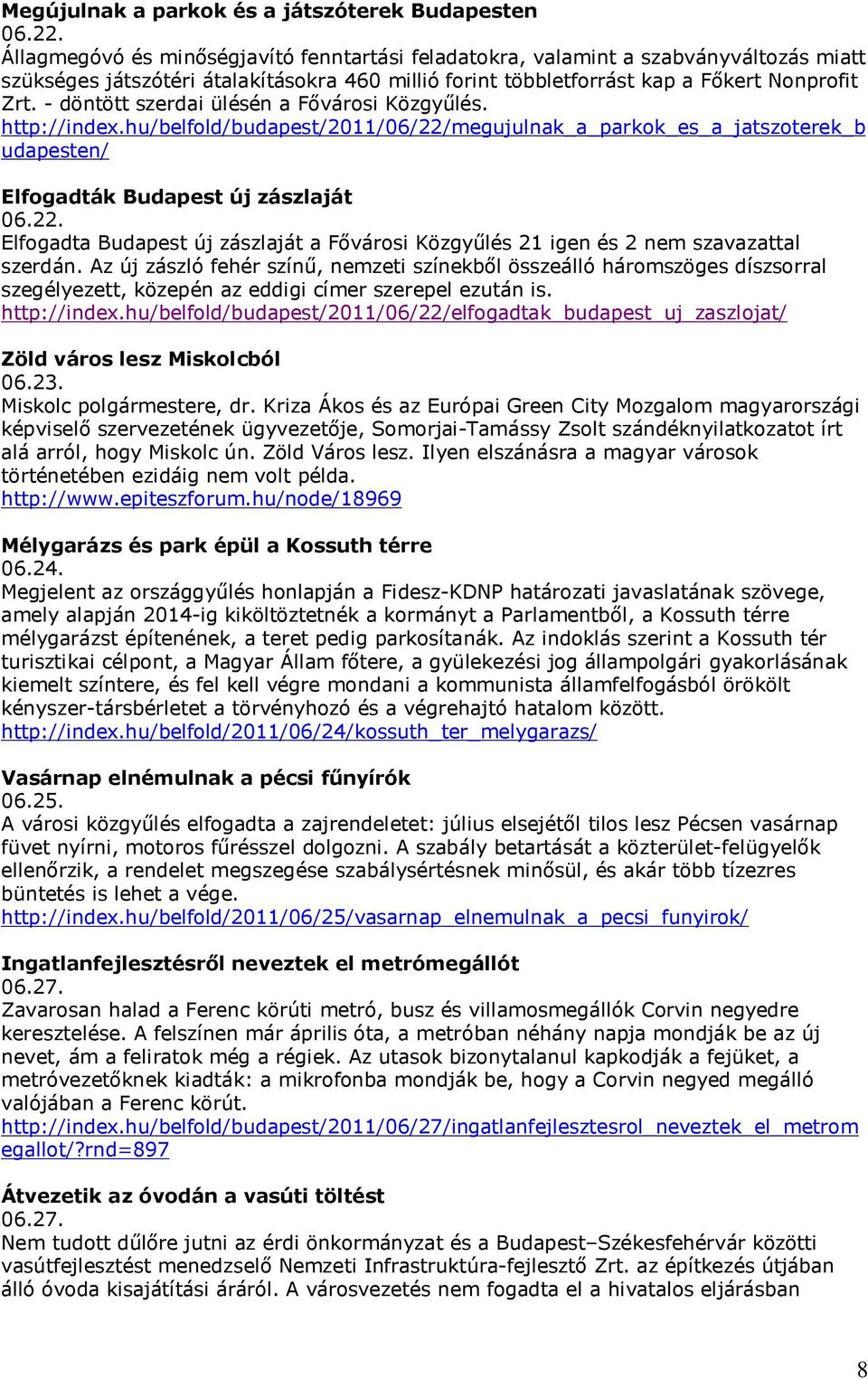 - döntött szerdai ülésén a Fővárosi Közgyűlés. http://index.hu/belfold/budapest/2011/06/22/megujulnak_a_parkok_es_a_jatszoterek_b udapesten/ Elfogadták Budapest új zászlaját 06.22. Elfogadta Budapest új zászlaját a Fővárosi Közgyűlés 21 igen és 2 nem szavazattal szerdán.