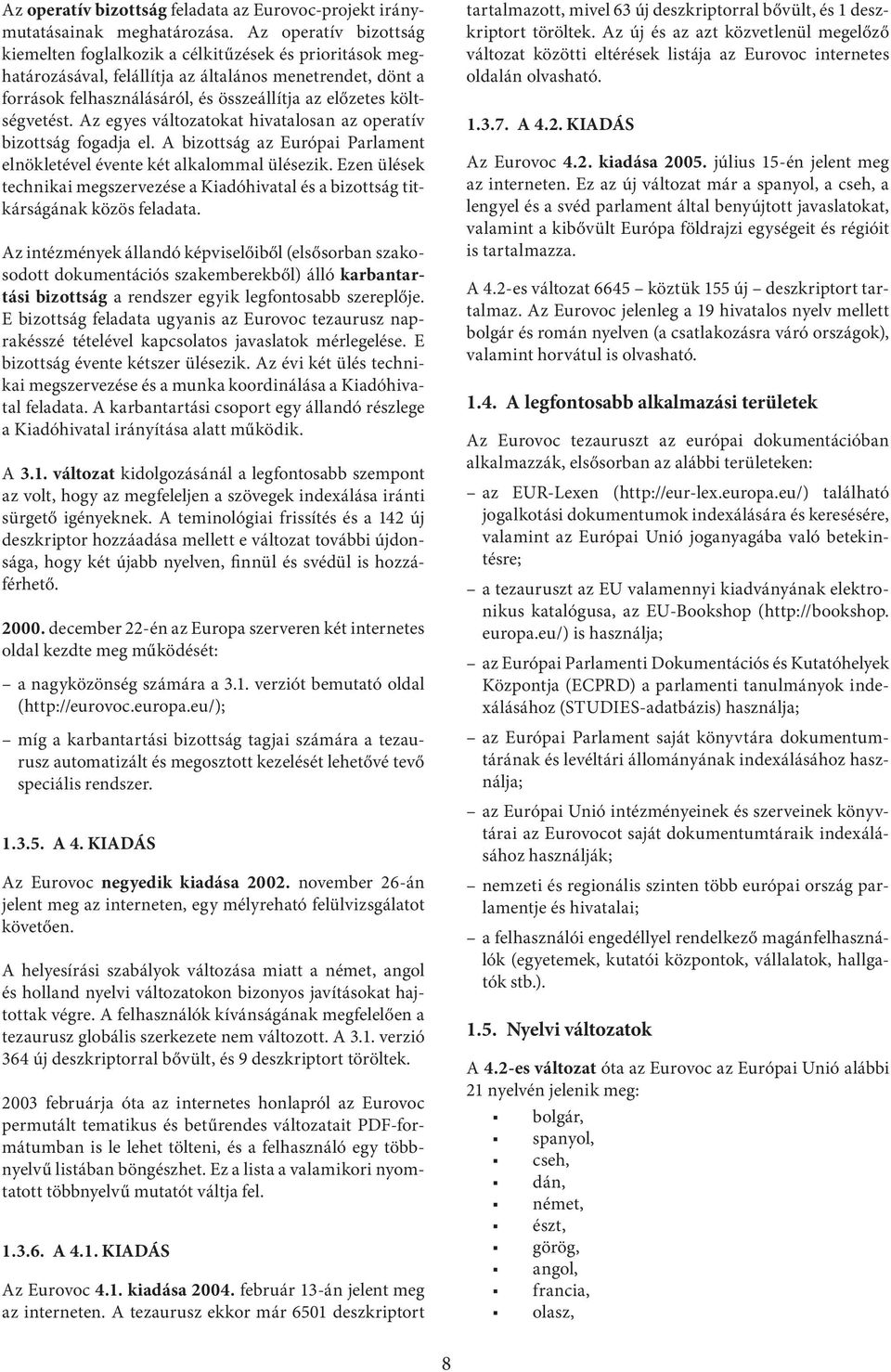 költségvetést. Az egyes változatokat hivatalosan az operatív bizottság fogadja el. A bizottság az Európai Parlament elnökletével évente két alkalommal ülésezik.