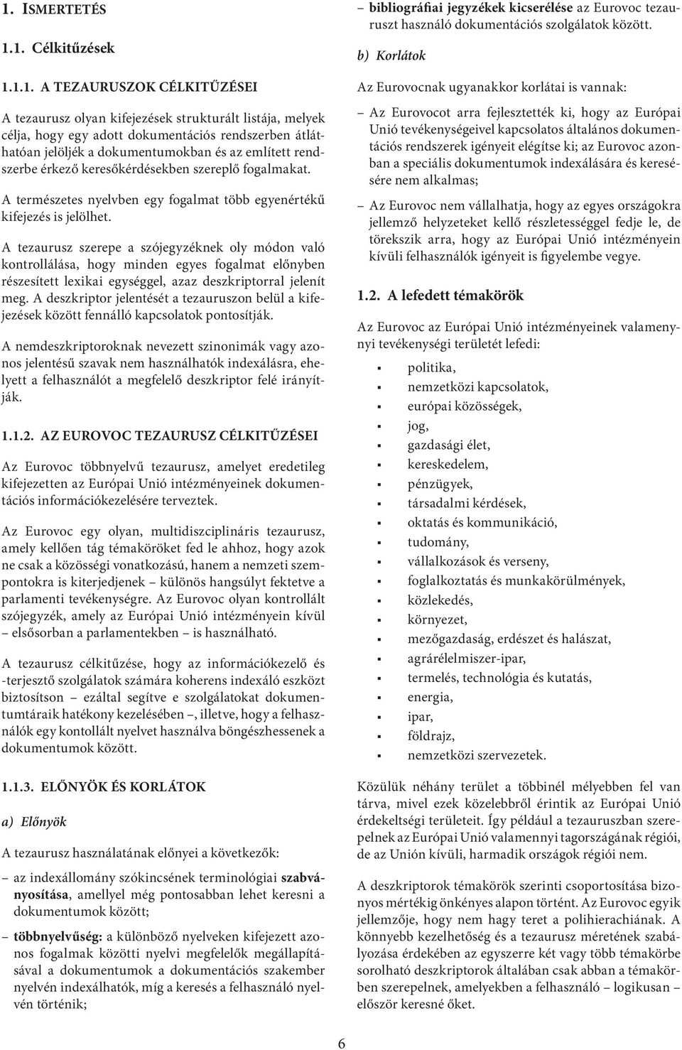 A tezaurusz szerepe a szójegyzéknek oly módon való kontrollálása, hogy minden egyes fogalmat előnyben részesített lexikai egységgel, azaz deszkriptorral jelenít meg.