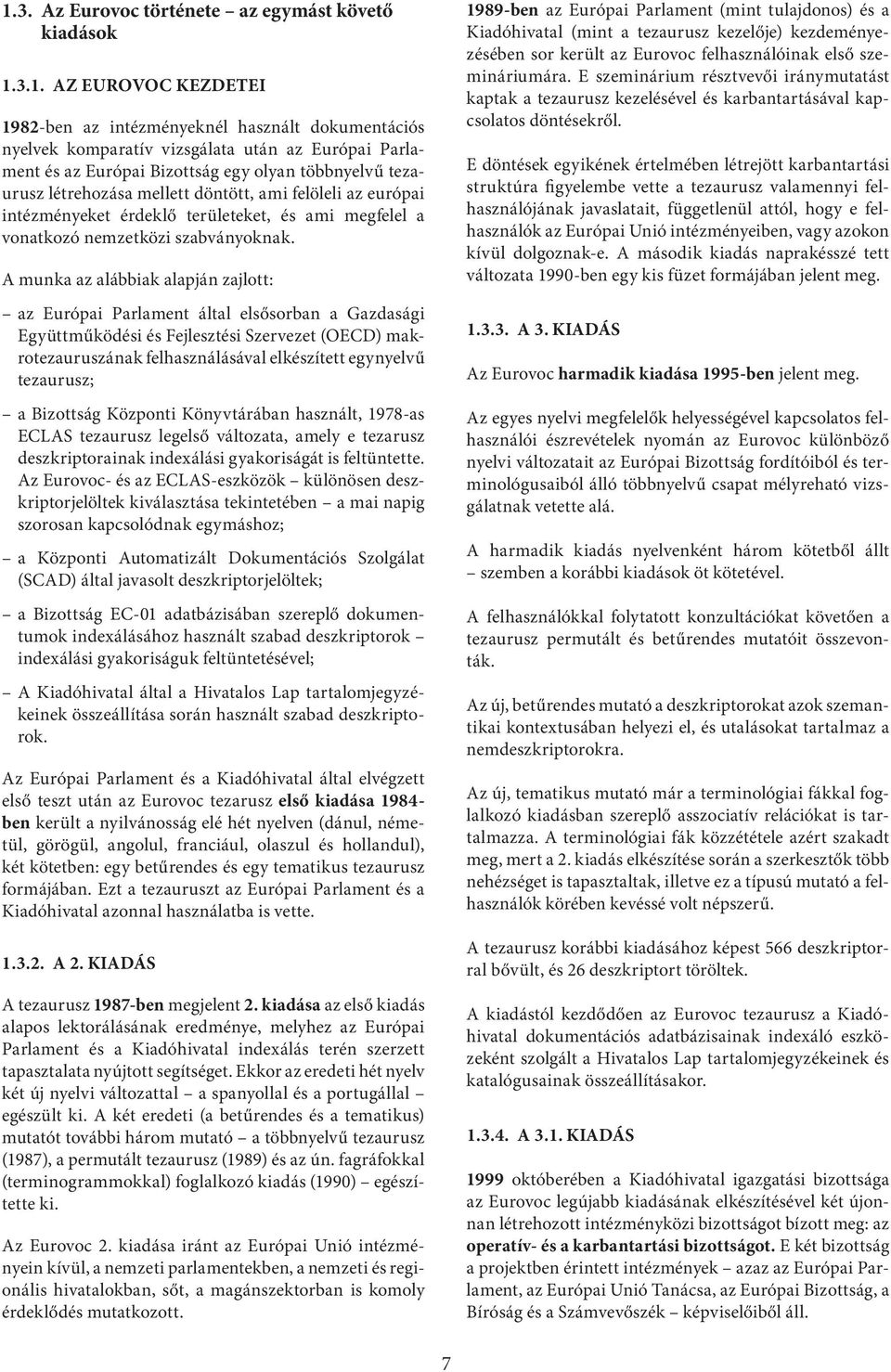 A munka az alábbiak alapján zajlott: az Európai Parlament által elsősorban a Gazdasági Együttműködési és Fejlesztési Szervezet (OECD) makrotezauruszának felhasználásával elkészített egynyelvű