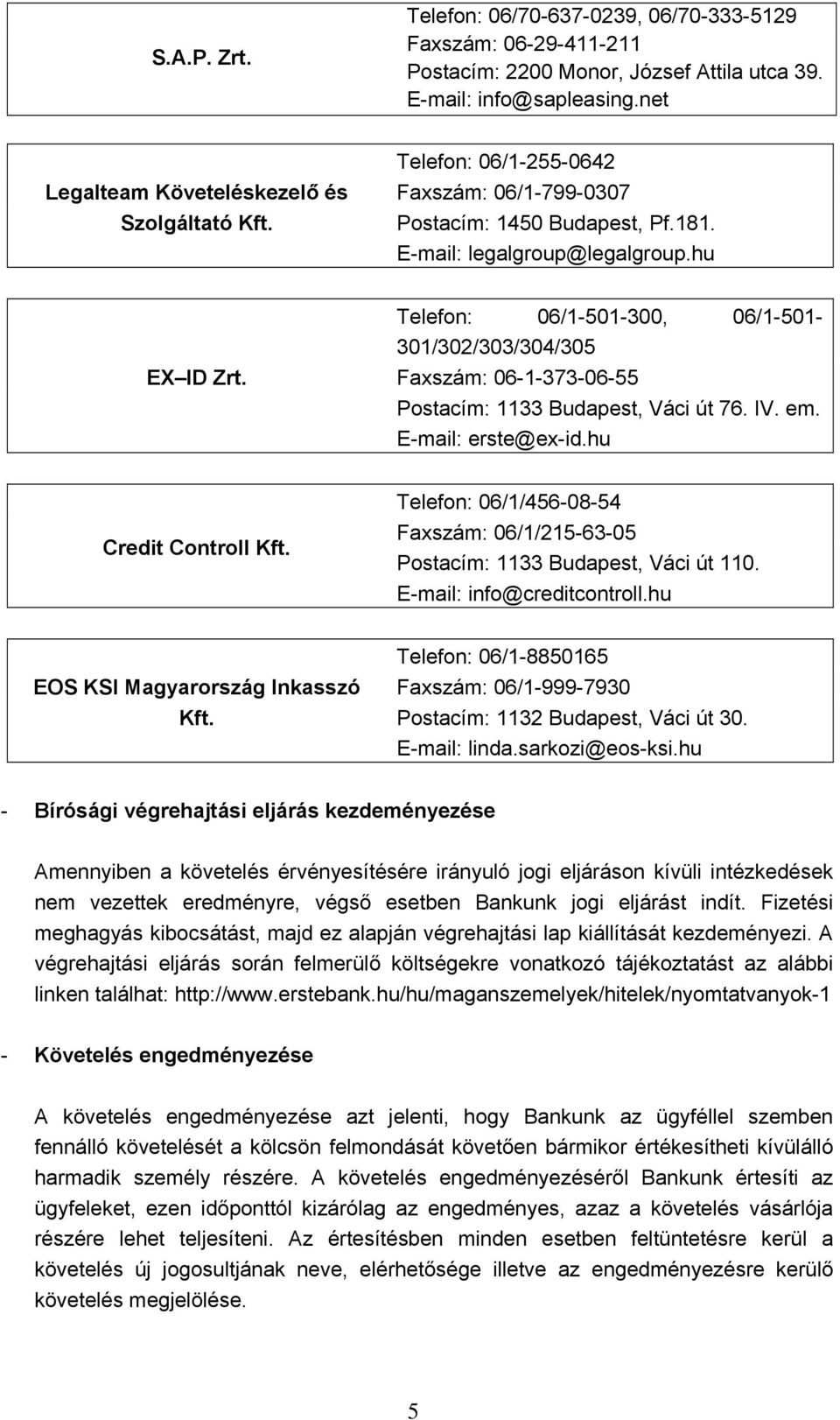 Telefon: 06/1-501-300, 06/1-501- 301/302/303/304/305 Faxszám: 06-1-373-06-55 Postacím: 1133 Budapest, Váci út 76. IV. em. E-mail: erste@ex-id.hu Credit Controll Kft.