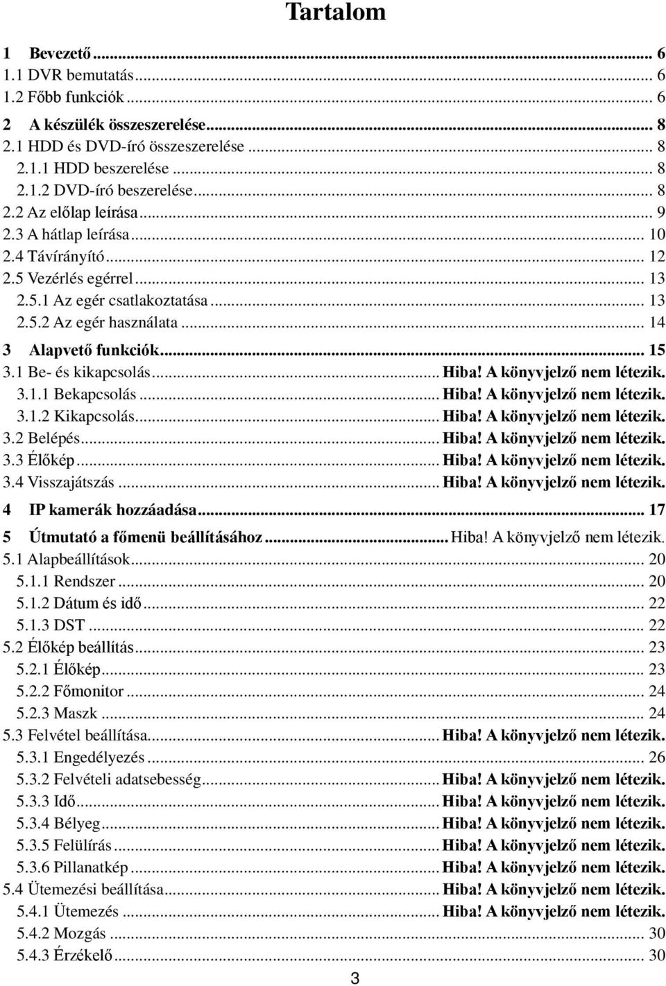 .. 15 3.1 Be- és kikapcsolás... Hiba! A könyvjelző nem létezik. 3.1.1 Bekapcsolás... Hiba! A könyvjelző nem létezik. 3.1.2 Kikapcsolás... Hiba! A könyvjelző nem létezik. 3.2 Belépés... Hiba! A könyvjelző nem létezik. 3.3 Élőkép.