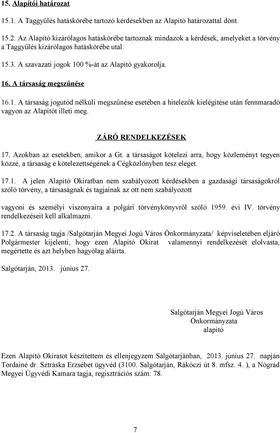 A társaság megszűnése 16.1. A társaság jogutód nélküli megszűnése esetében a hitelezők kielégítése után fennmaradó vagyon az Alapítót illeti meg. ZÁRÓ RENDELKEZÉSEK 17.