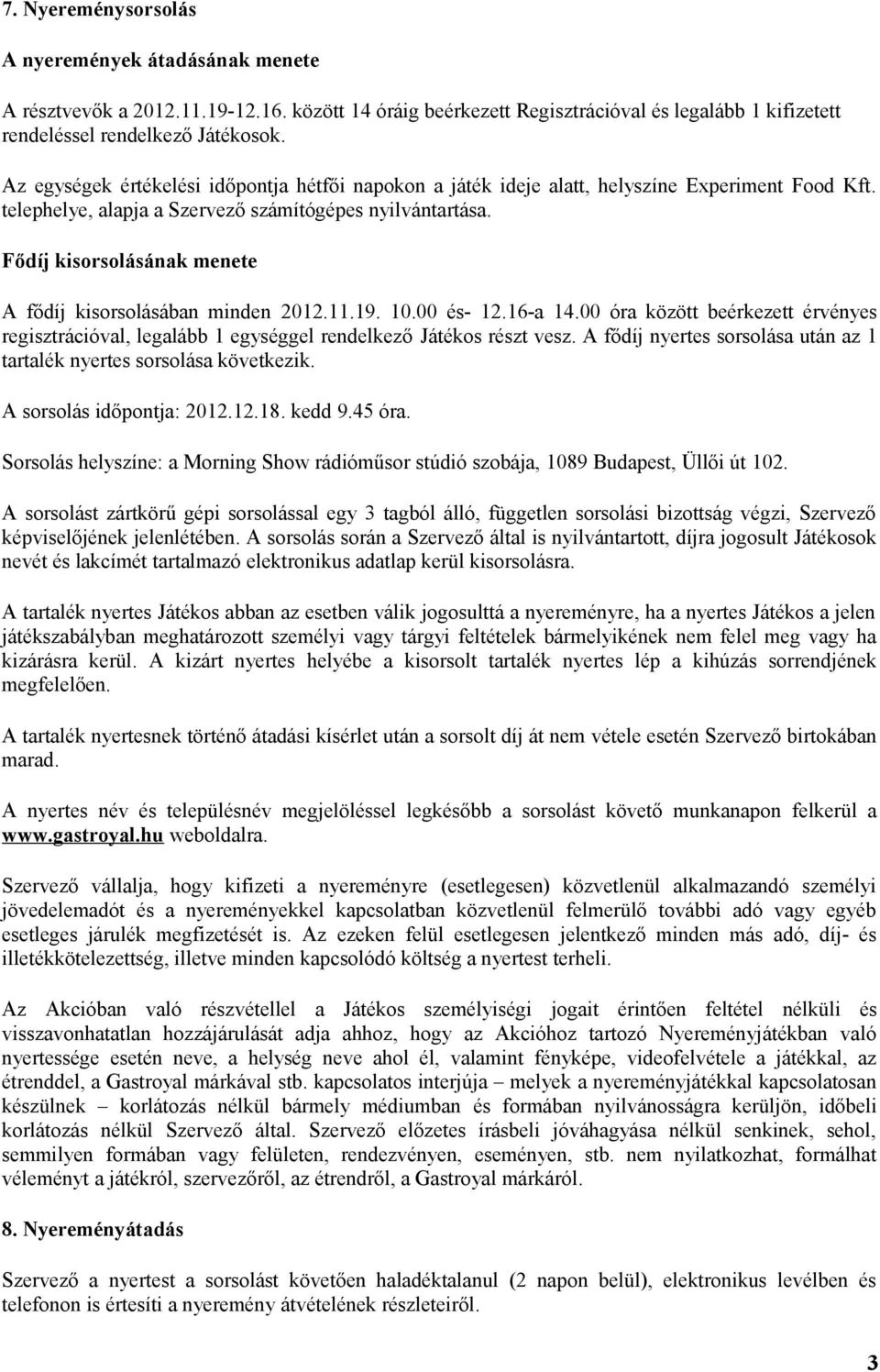 Fődíj kisorsolásának menete A fődíj kisorsolásában minden 2012.11.19. 10.00 és- 12.16-a 14.00 óra között beérkezett érvényes regisztrációval, legalább 1 egységgel rendelkező Játékos részt vesz.