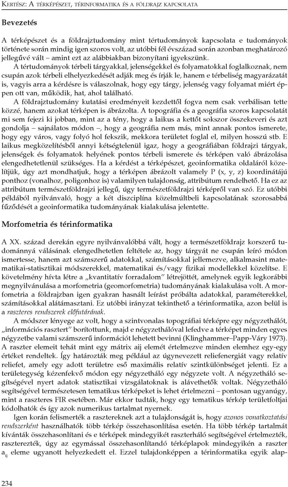 A tértudományok térbeli tárgyakkal, jelenségekkel és folyamatokkal foglalkoznak, nem csupán azok térbeli elhelyezkedését adják meg és írják le, hanem e térbeliség magyarázatát is, vagyis arra a