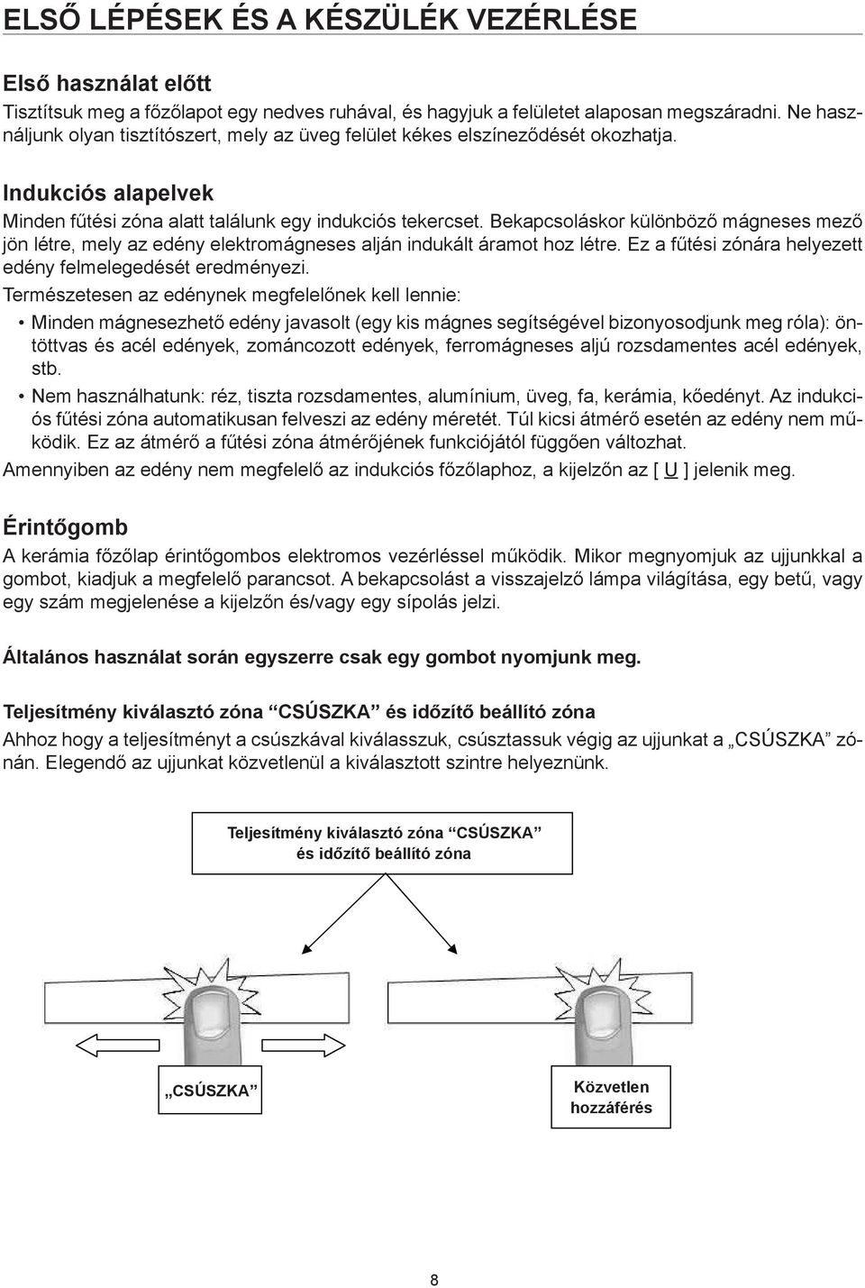 Do not use detergent Indukciós alapelvek which risks causing blue-tinted colour on glass surface. Minden fűtési zóna alatt találunk egy indukciós tekercset.