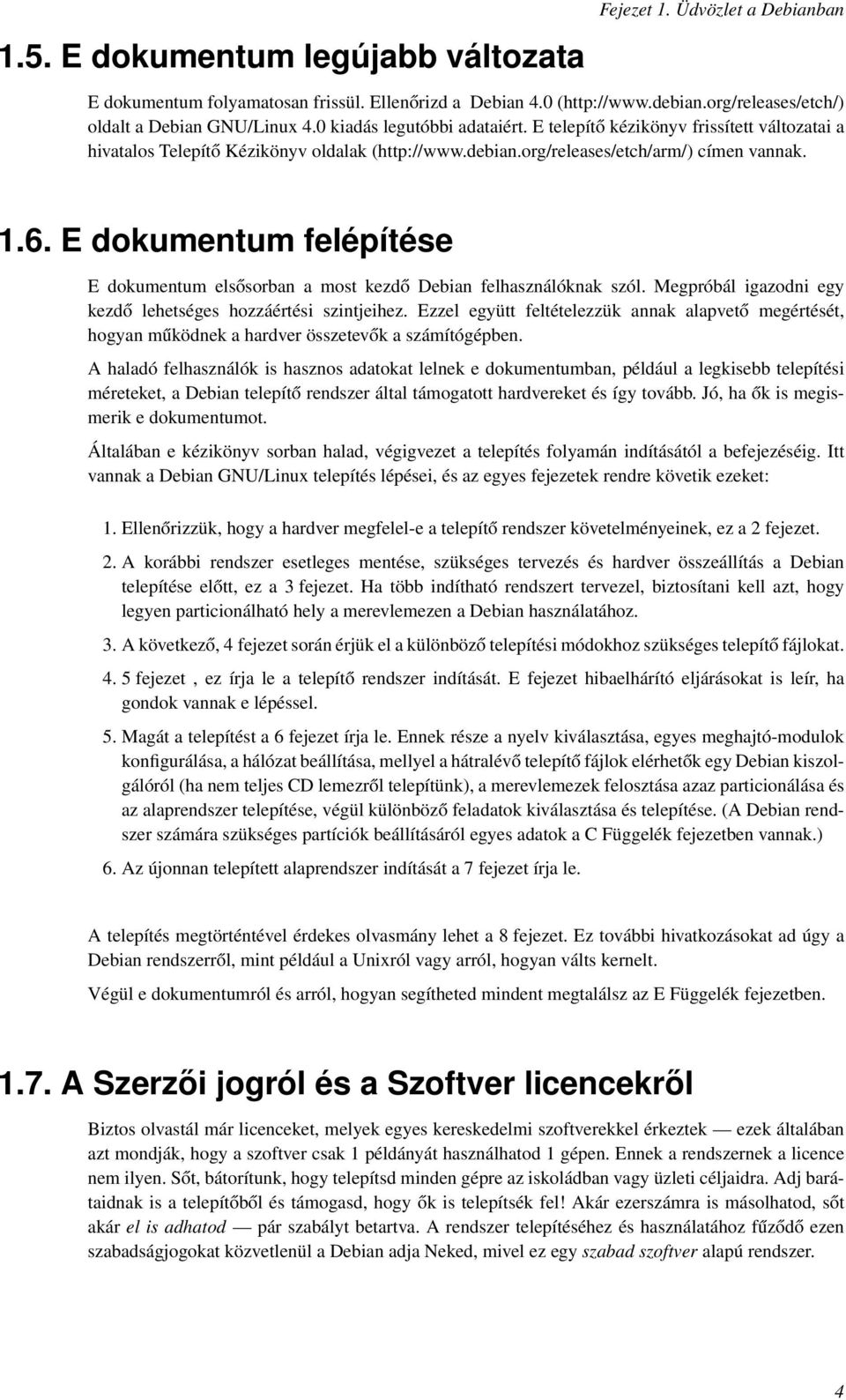 E dokumentum felépítése E dokumentum elsősorban a most kezdő Debian felhasználóknak szól. Megpróbál igazodni egy kezdő lehetséges hozzáértési szintjeihez.