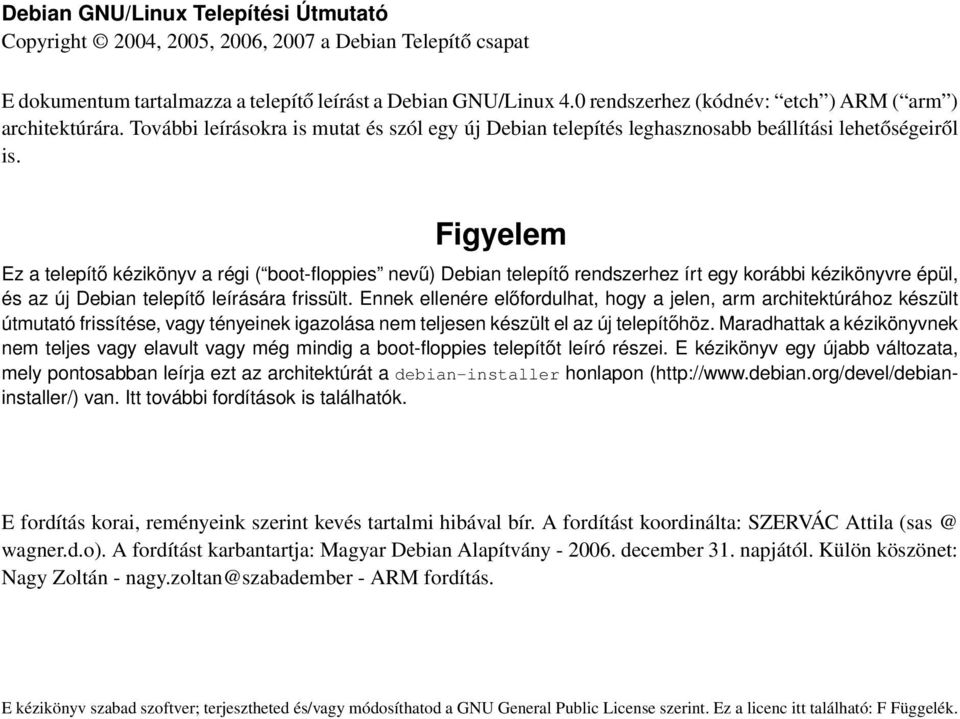 Figyelem Ez a telepítő kézikönyv a régi ( boot-floppies nevű) Debian telepítő rendszerhez írt egy korábbi kézikönyvre épül, és az új Debian telepítő leírására frissült.