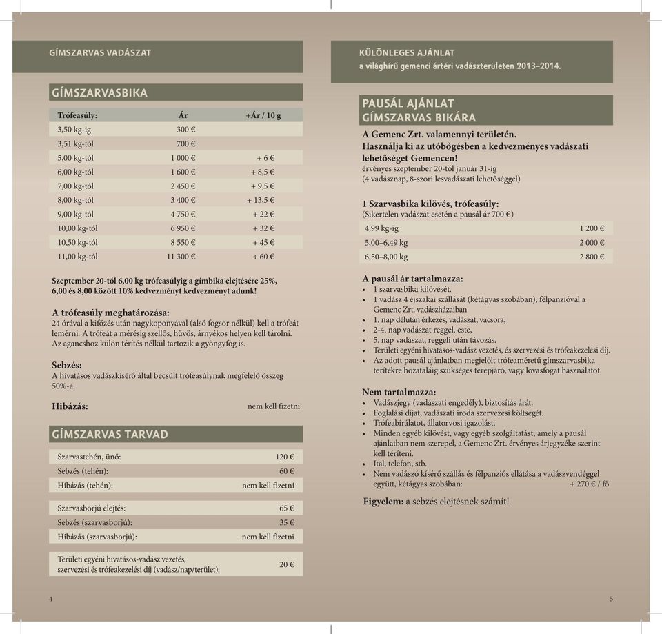 adunk! A trófeasúly meghatározása: 24 órával a kifőzés után nagykoponyával (alsó fogsor nélkül) kell a trófeát lemérni. A trófeát a mérésig szellős, hűvös, árnyékos helyen kell tárolni.