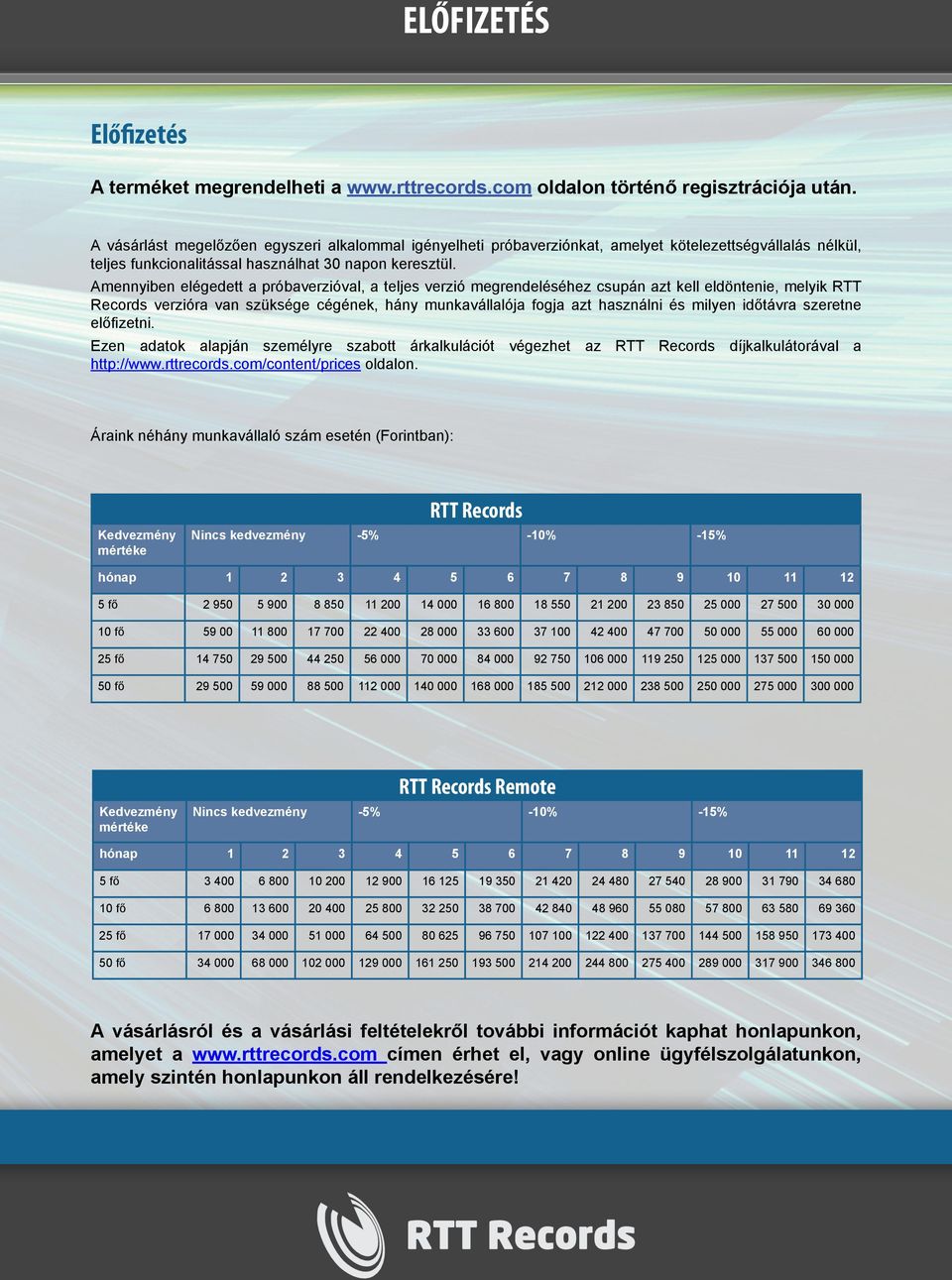 Amennyiben elégedett a próbaverzióval, a teljes verzió megrendeléséhez csupán azt kell eldöntenie, melyik RTT Records verzióra van szüksége cégének, hány munkavállalója fogja azt használni és milyen