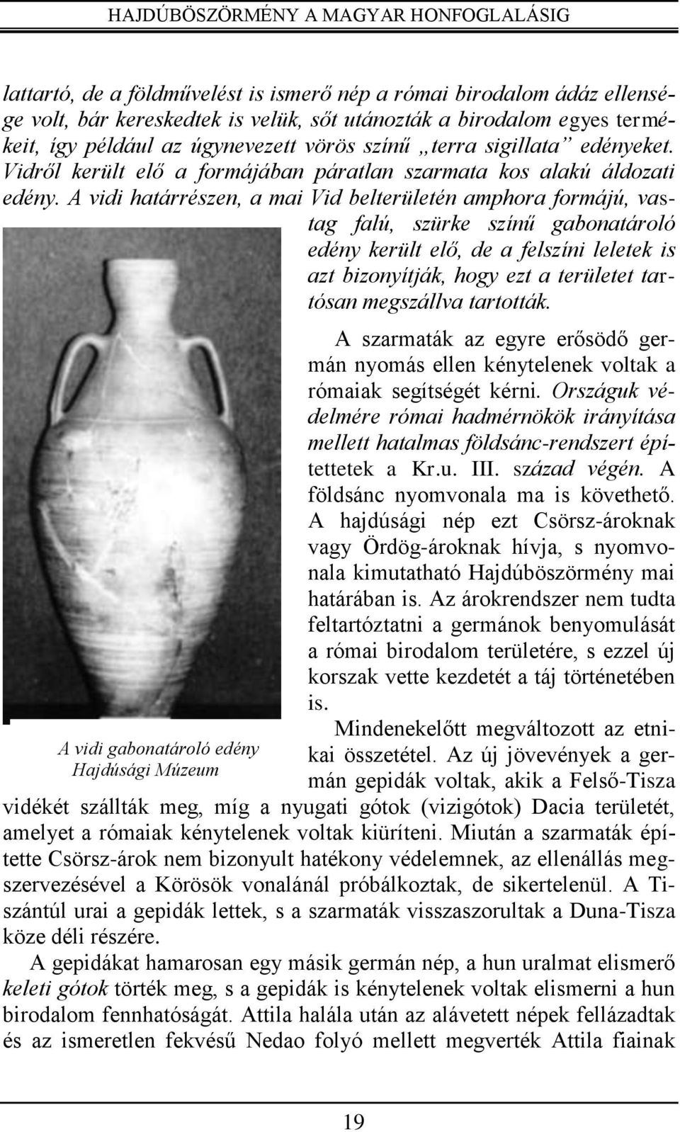 A vidi határrészen, a mai Vid belterületén amphora formájú, vastag falú, szürke színű gabonatároló edény került elő, de a felszíni leletek is azt bizonyítják, hogy ezt a területet tartósan megszállva