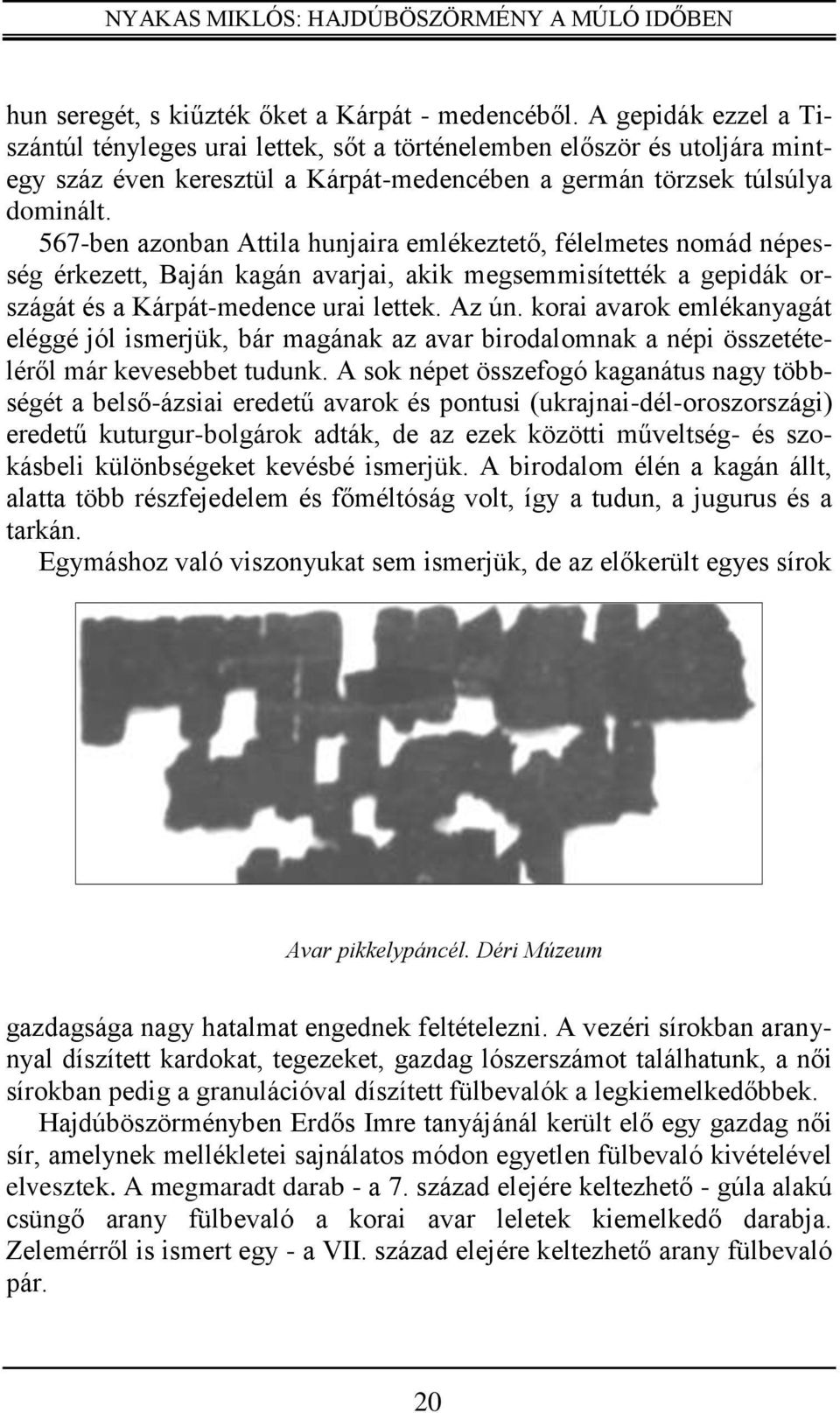 567-ben azonban Attila hunjaira emlékeztető, félelmetes nomád népesség érkezett, Baján kagán avarjai, akik megsemmisítették a gepidák országát és a Kárpát-medence urai lettek. Az ún.