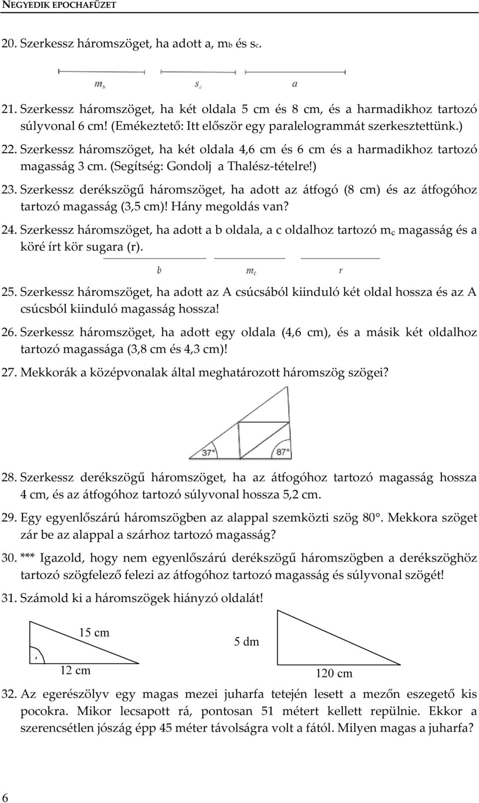 ) 23. Szerkessz derékszögű háromszöget, ha adott az átfogó (8 cm) és az átfogóhoz tartozó magasság (3,5 cm)! Hány megoldás van? 24.