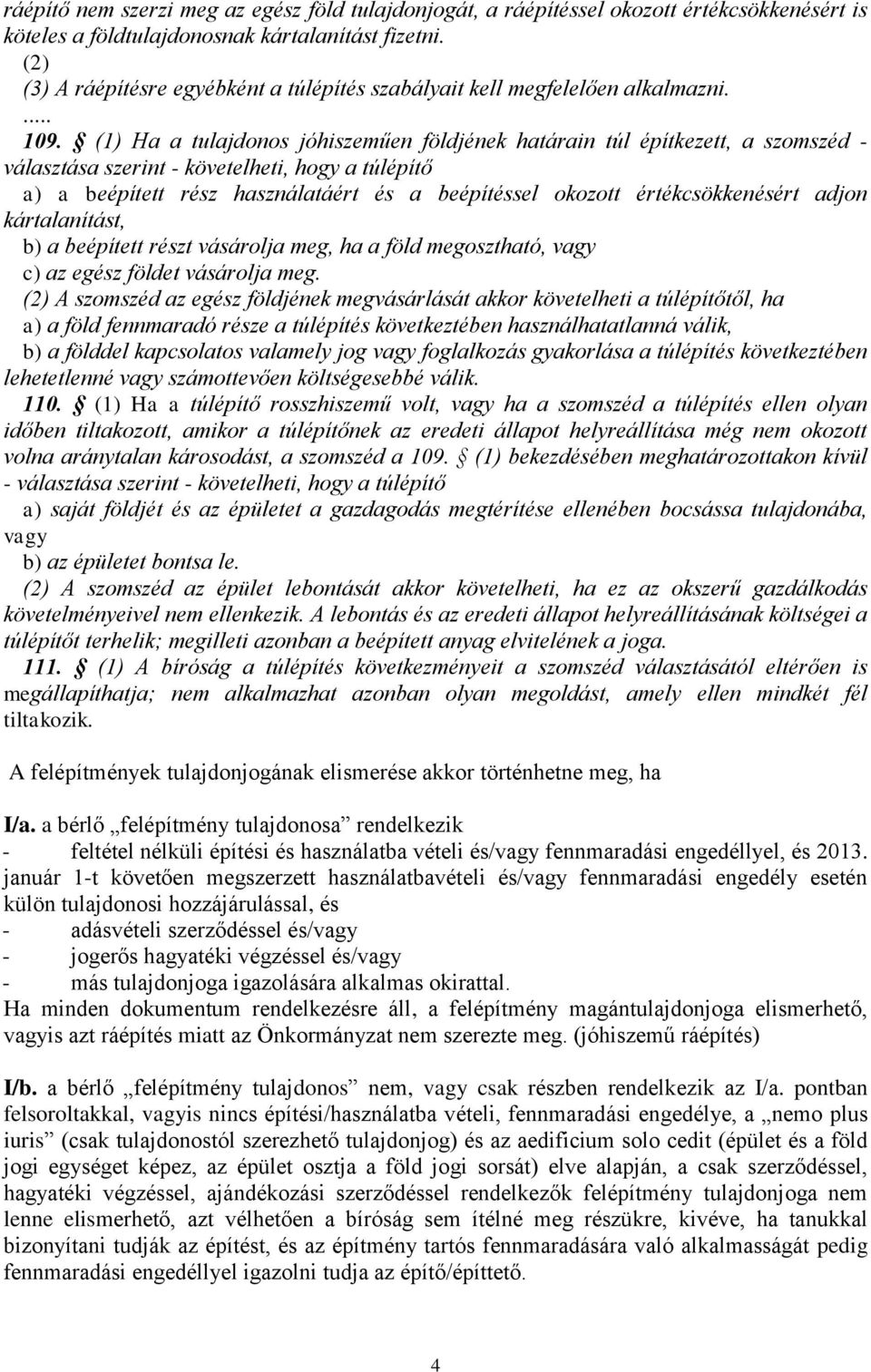 (1) Ha a tulajdonos jóhiszeműen földjének határain túl építkezett, a szomszéd - választása szerint - követelheti, hogy a túlépítő a) a beépített rész használatáért és a beépítéssel okozott