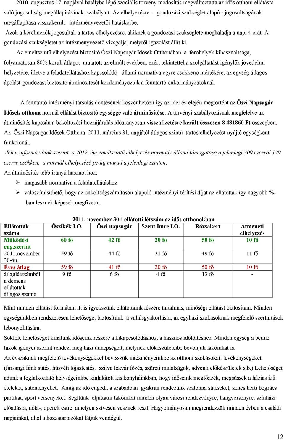 Azok a kérelmezők jogosultak a tartós elhelyezésre, akiknek a gondozási szükséglete meghaladja a napi 4 órát. A gondozási szükségletet az intézményvezető vizsgálja, melyről igazolást állít ki.