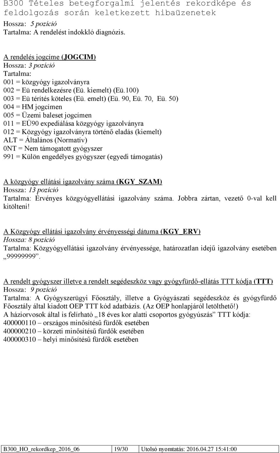 50) 004 = HM jogcímen 005 = Üzemi baleset jogcímen 011 = EÜ90 expediálása közgyógy igazolványra 012 = Közgyógy igazolványra történő eladás (kiemelt) ALT = Általános (Normatív) 0NT = Nem támogatott