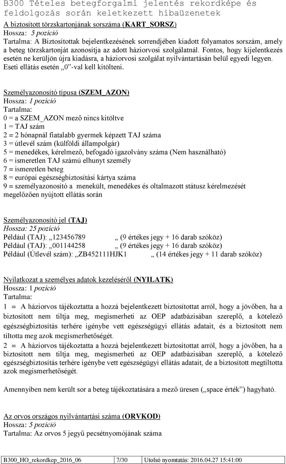 Személyazonosító típusa (SZEM_AZON) Hossza: 1 pozíció 0 = a SZEM_AZON mező nincs kitöltve 1 = TAJ szám 2 = 2 hónapnál fiatalabb gyermek képzett TAJ száma 3 = útlevél szám (külföldi állampolgár) 5 =