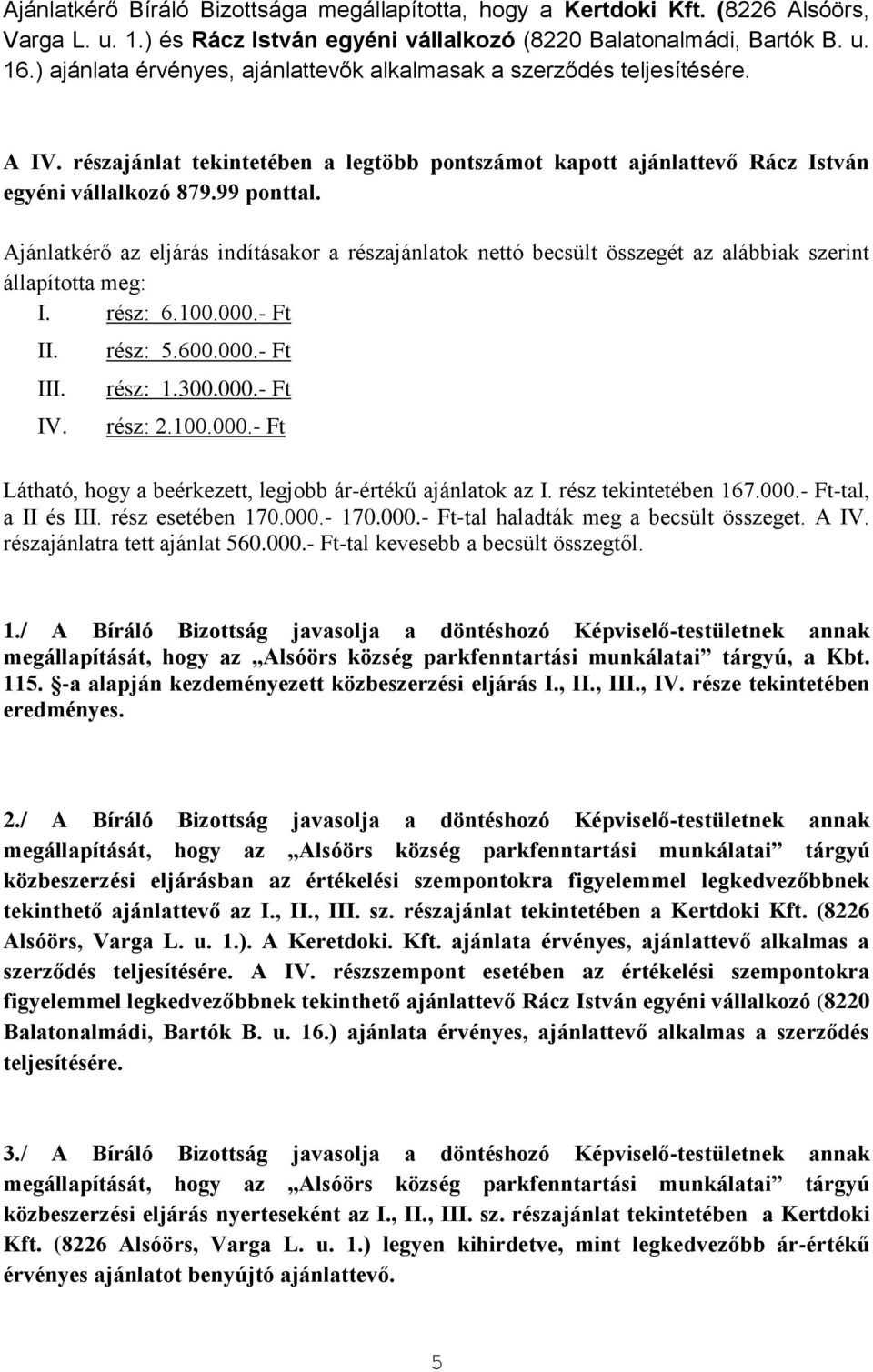 Ajánlatkérő az eljárás indításakor a részajánlatok nettó becsült összegét az alábbiak szerint állapította meg: I. rész: 6.100.000.- Ft II. III. IV. rész: 5.600.000.- Ft rész: 1.300.000.- Ft rész: 2.