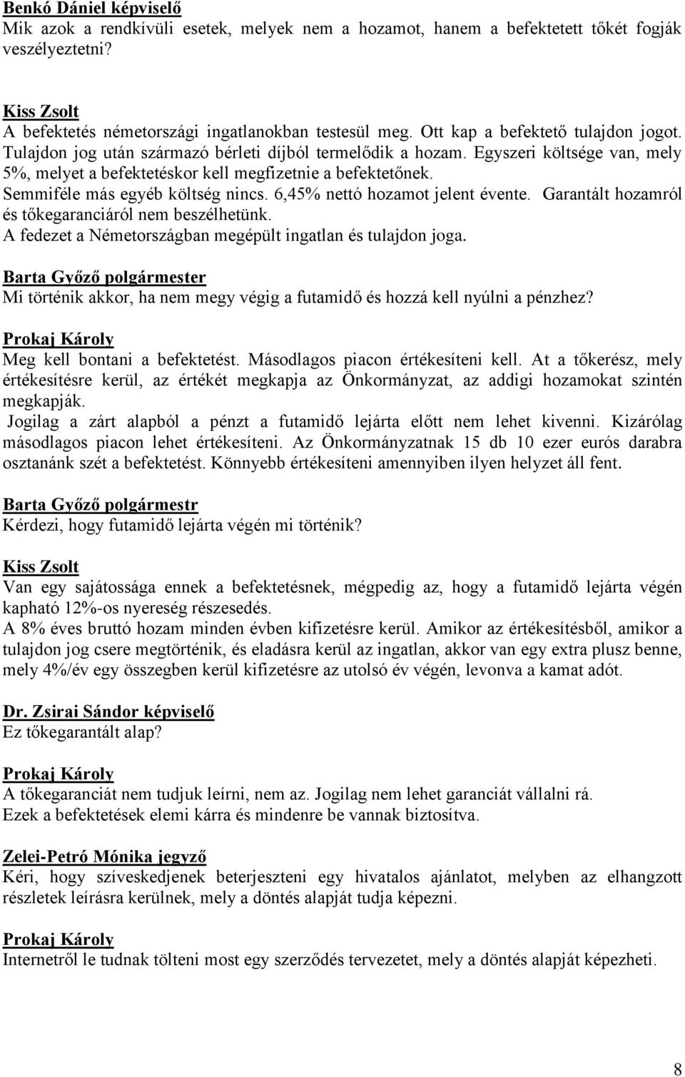 Semmiféle más egyéb költség nincs. 6,45% nettó hozamot jelent évente. Garantált hozamról és tőkegaranciáról nem beszélhetünk. A fedezet a Németországban megépült ingatlan és tulajdon joga.