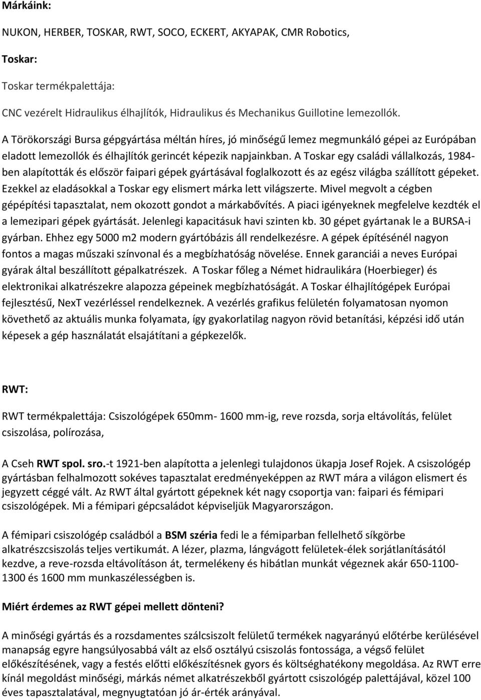 A Toskar egy családi vállalkozás, 1984- ben alapították és először faipari gépek gyártásával foglalkozott és az egész világba szállított gépeket.