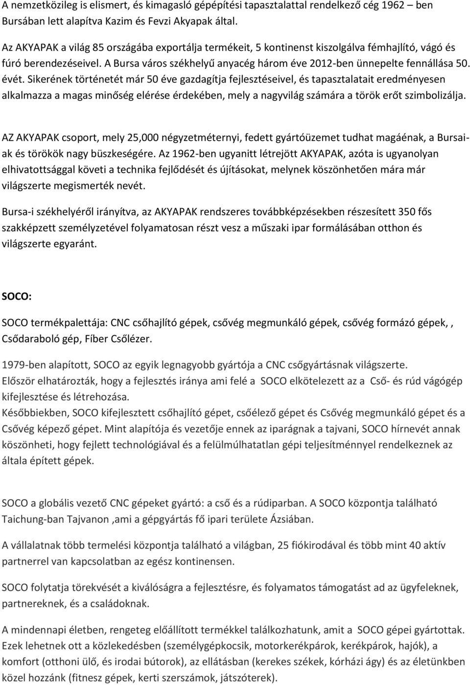 évét. Sikerének történetét már 50 éve gazdagítja fejlesztéseivel, és tapasztalatait eredményesen alkalmazza a magas minőség elérése érdekében, mely a nagyvilág számára a török erőt szimbolizálja.