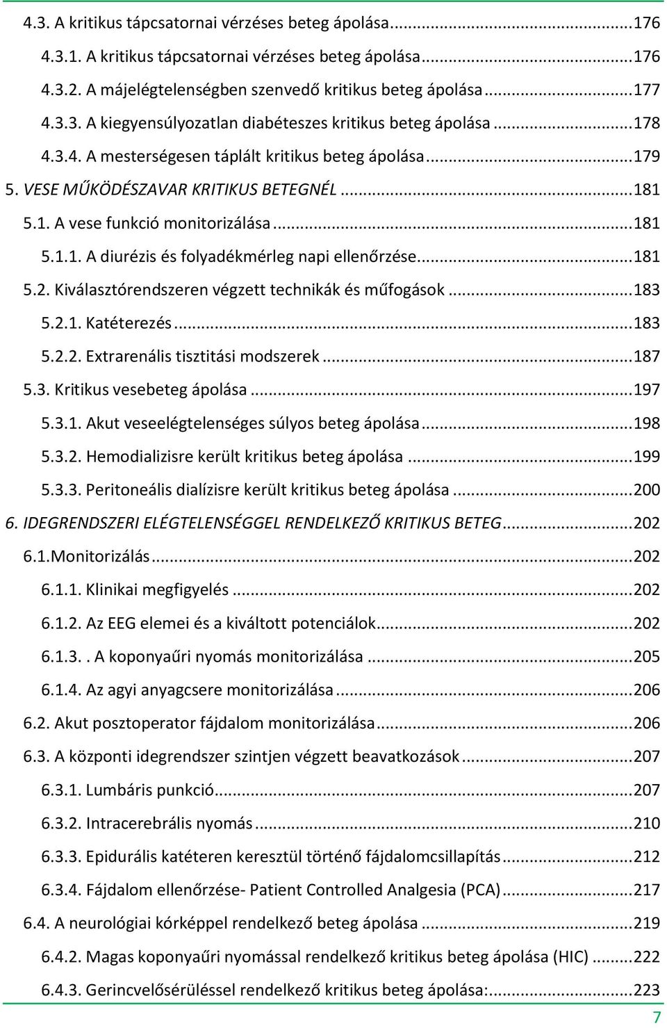 .. 181 5.2. Kiválasztórendszeren végzett technikák és műfogások... 183 5.2.1. Katéterezés... 183 5.2.2. Extrarenális tisztitási modszerek... 187 5.3. Kritikus vesebeteg ápolása... 197 5.3.1. Akut veseelégtelenséges súlyos beteg ápolása.