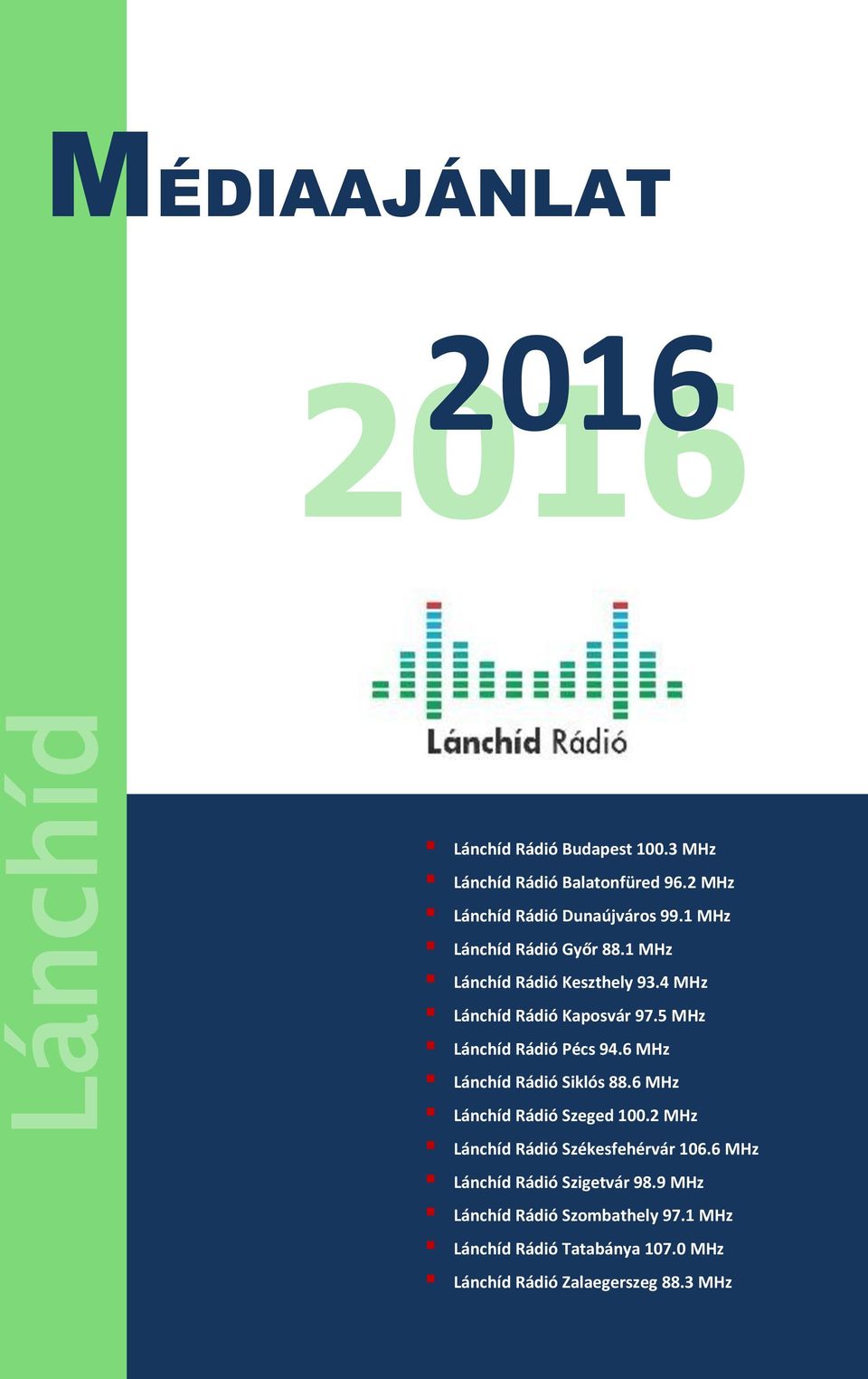 4 MHz Lánchíd Kaposvár 97.5 MHz Lánchíd Pécs 94.6 MHz Lánchíd Siklós 88.6 MHz Lánchíd Szeged 100.
